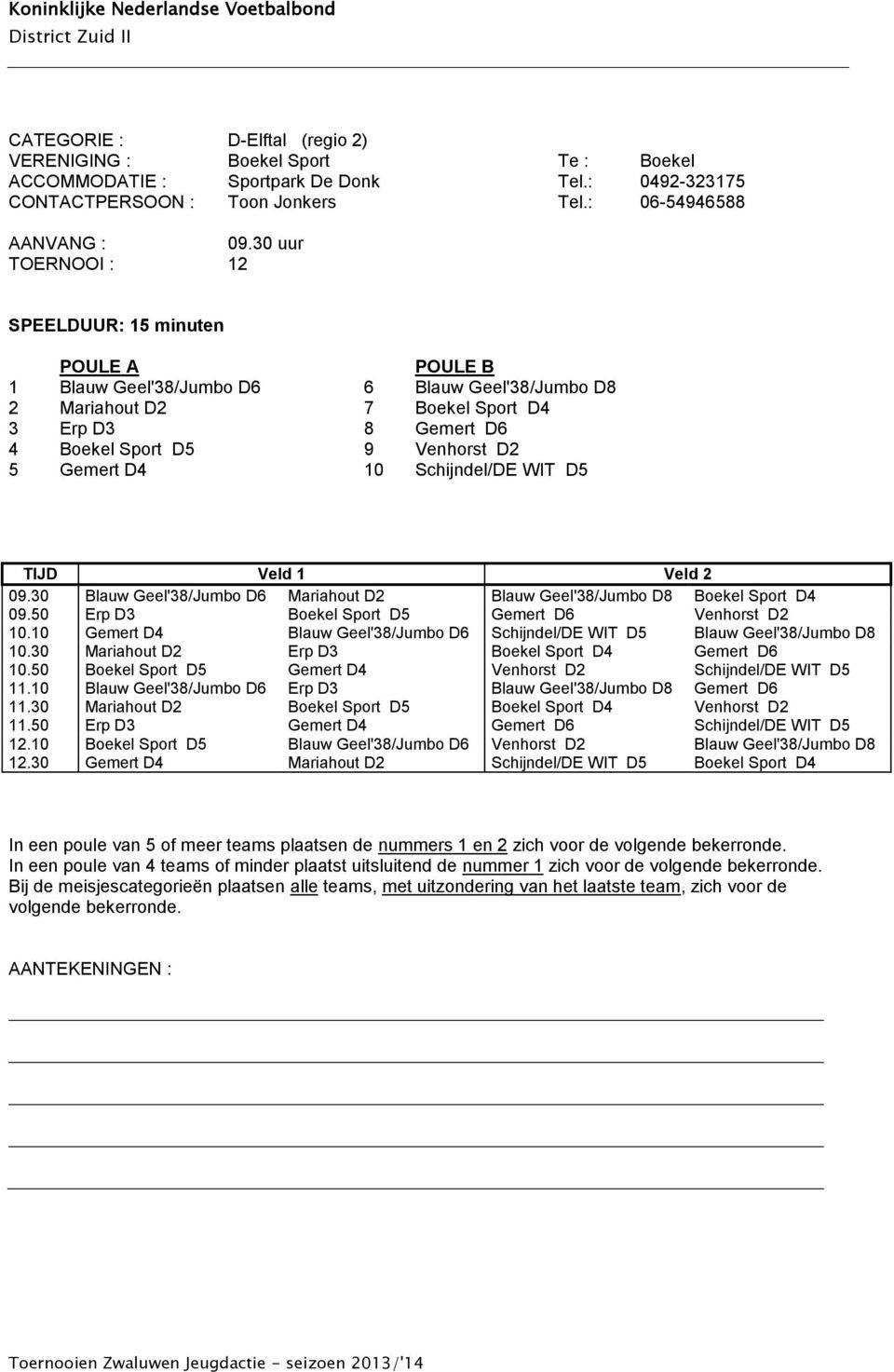 WIT D5 TIJD Veld 1 Veld 2 09.30 Blauw Geel'38/Jumbo D6 Mariahout D2 Blauw Geel'38/Jumbo D8 Boekel Sport D4 09.50 Erp D3 Boekel Sport D5 Gemert D6 Venhorst D2 10.