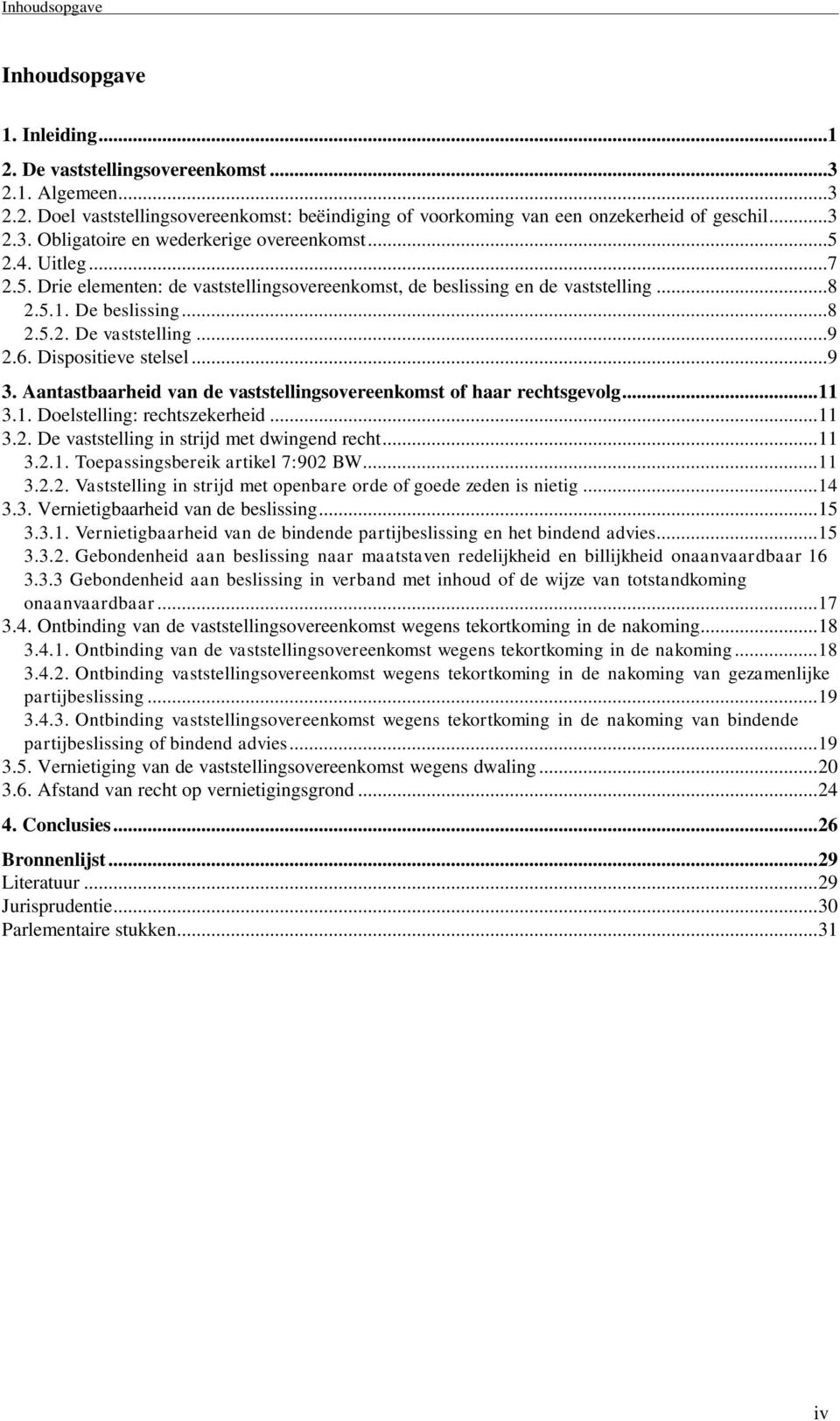 Aantastbaarheid van de vaststellingsovereenkomst of haar rechtsgevolg... 11 3.1. Doelstelling: rechtszekerheid... 11 3.2. De vaststelling in strijd met dwingend recht... 11 3.2.1. Toepassingsbereik artikel 7:902 BW.