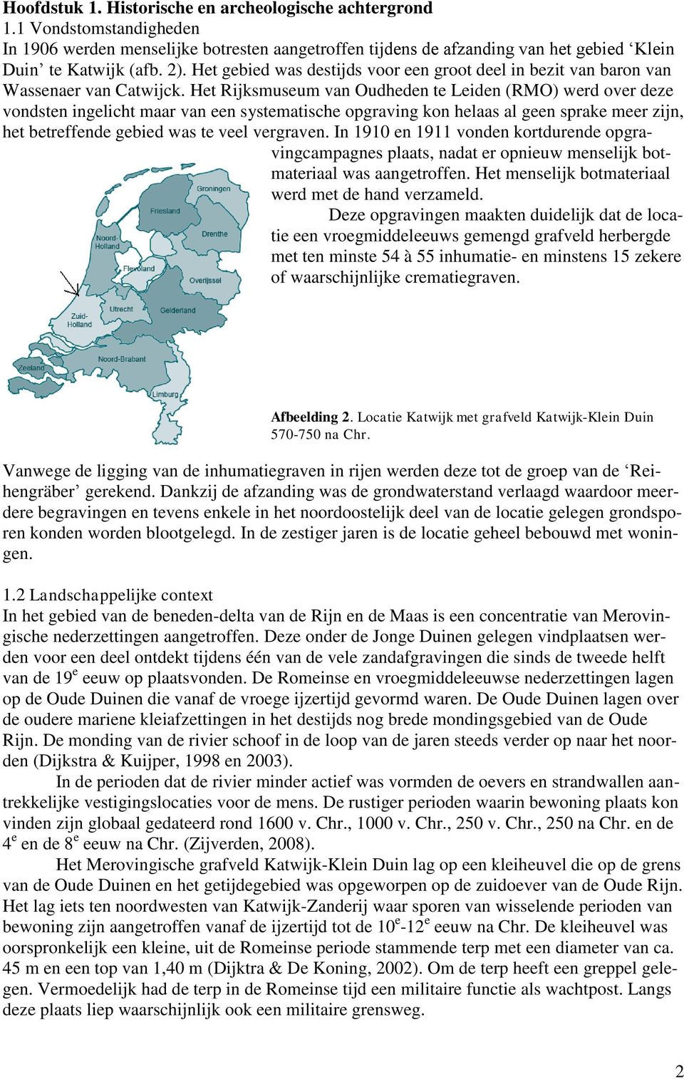 Het Rijksmuseum van Oudheden te Leiden (RMO) werd over deze vondsten ingelicht maar van een systematische opgraving kon helaas al geen sprake meer zijn, het betreffende gebied was te veel vergraven.