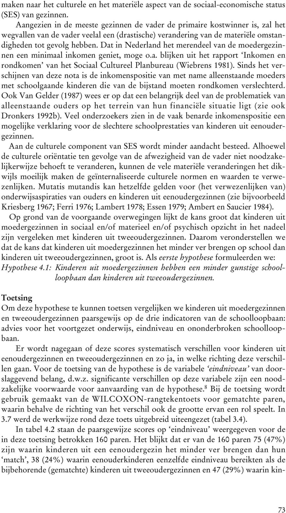 Dat in Nederland het merendeel van de moedergezinnen een minimaal inkomen geniet, moge o.a. blijken uit het rapport Inkomen en rondkomen van het Sociaal Cultureel Planbureau (Wiebrens 1981).