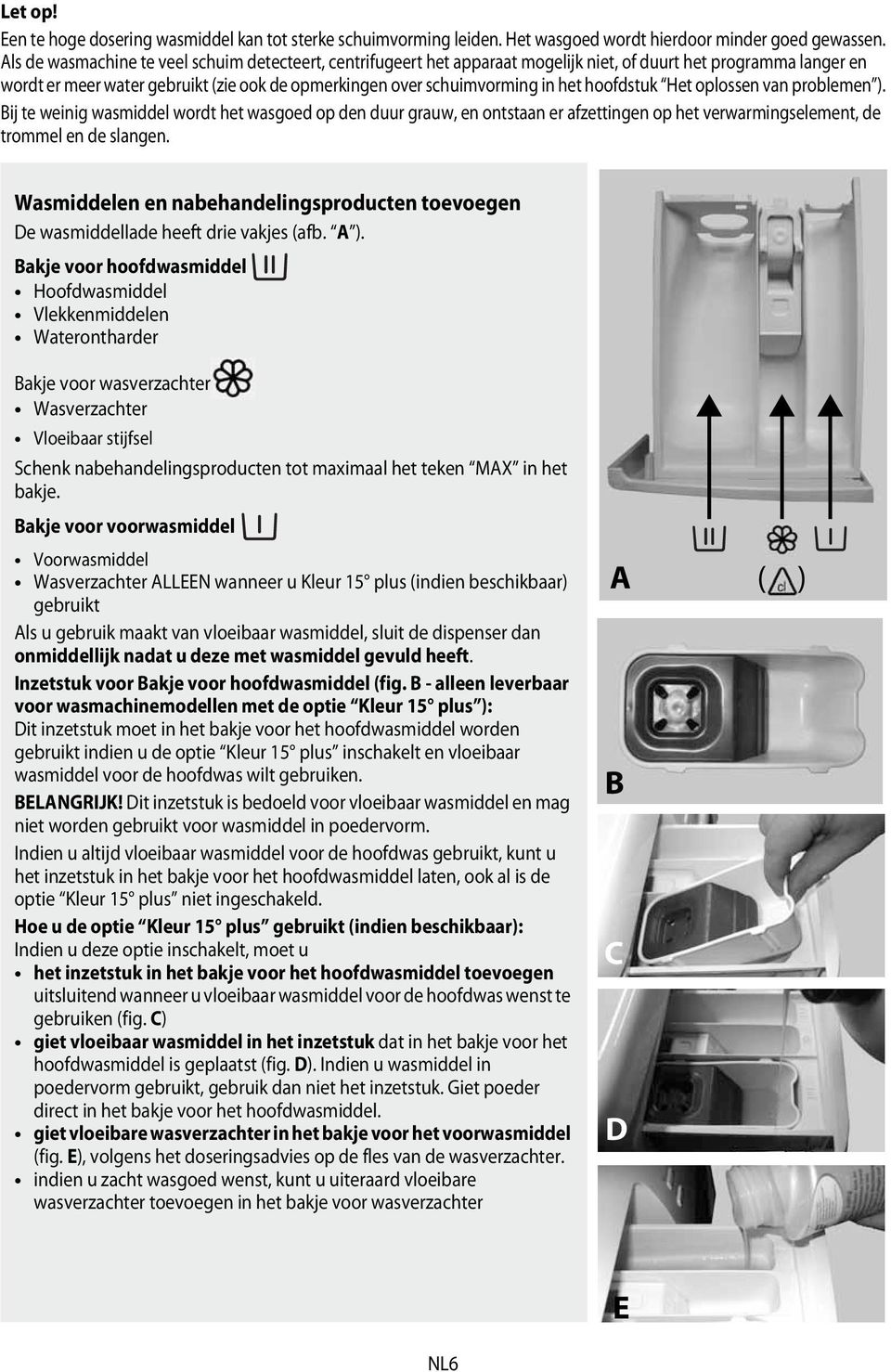 hoofdstuk Het oplossen van problemen ). Bij te weinig wasmiddel wordt het wasgoed op den duur grauw, en ontstaan er afzettingen op het verwarmingselement, de trommel en de slangen.