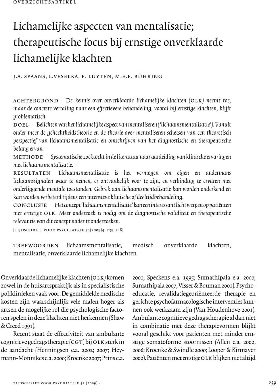 bühring achtergrond De kennis over onverklaarde lichamelijke klachten (olk) neemt toe, maar de concrete vertaling naar een effectievere behandeling, vooral bij ernstige klachten, blijft problematisch.