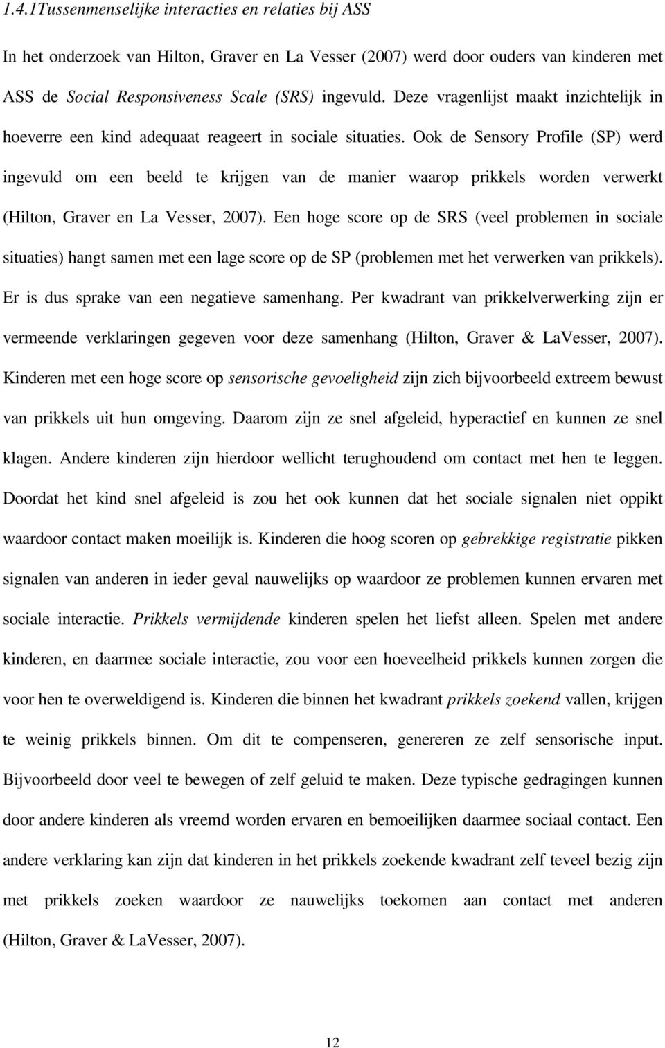 Ook de Sensory Profile (SP) werd ingevuld om een beeld te krijgen van de manier waarop prikkels worden verwerkt (Hilton, Graver en La Vesser, 2007).