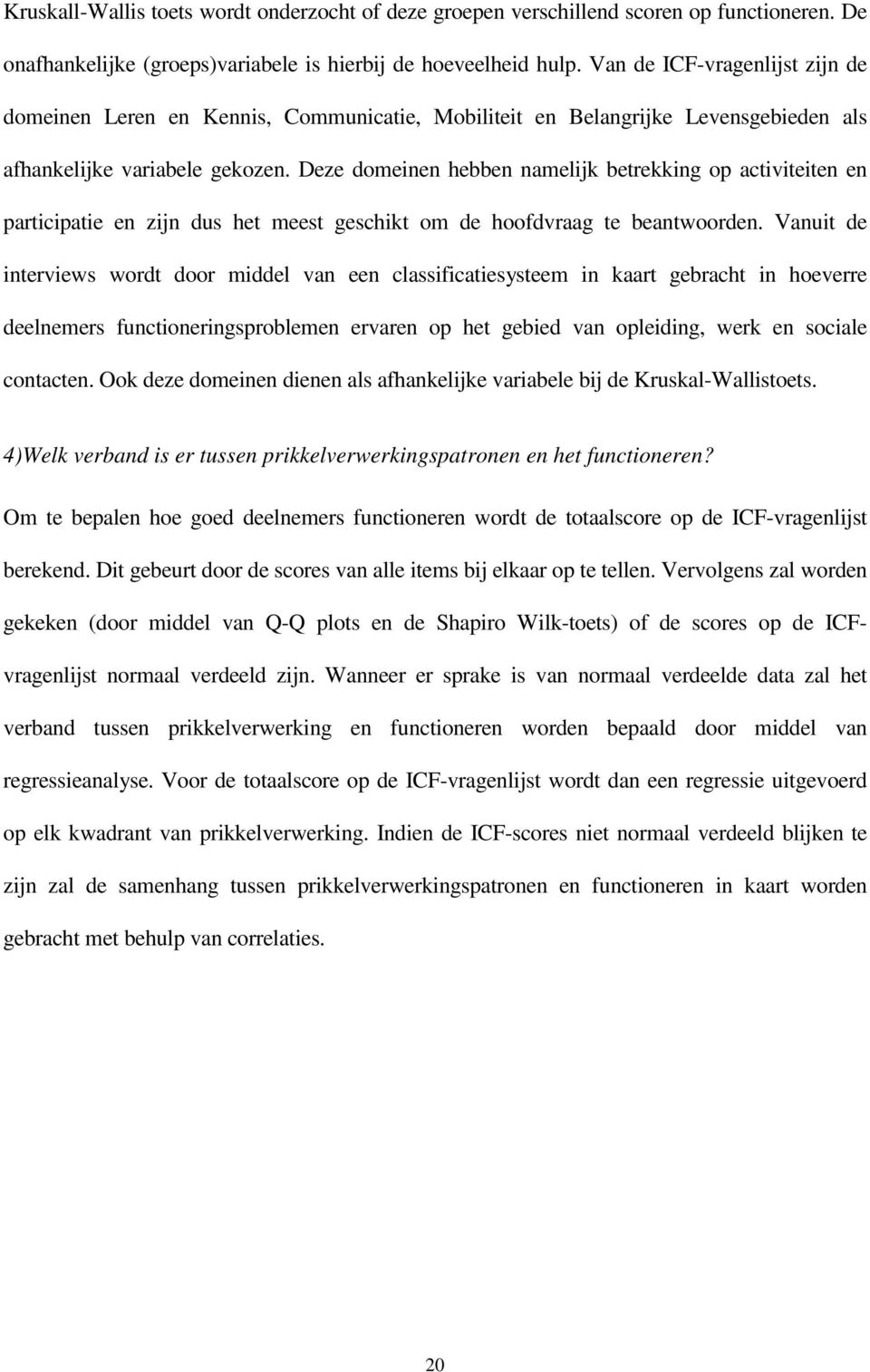 Deze domeinen hebben namelijk betrekking op activiteiten en participatie en zijn dus het meest geschikt om de hoofdvraag te beantwoorden.