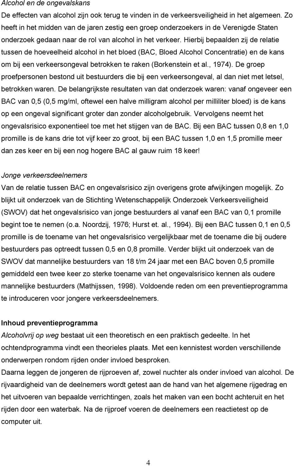 Hierbij bepaalden zij de relatie tussen de hoeveelheid alcohol in het bloed (BAC, Bloed Alcohol Concentratie) en de kans om bij een verkeersongeval betrokken te raken (Borkenstein et al., 1974).