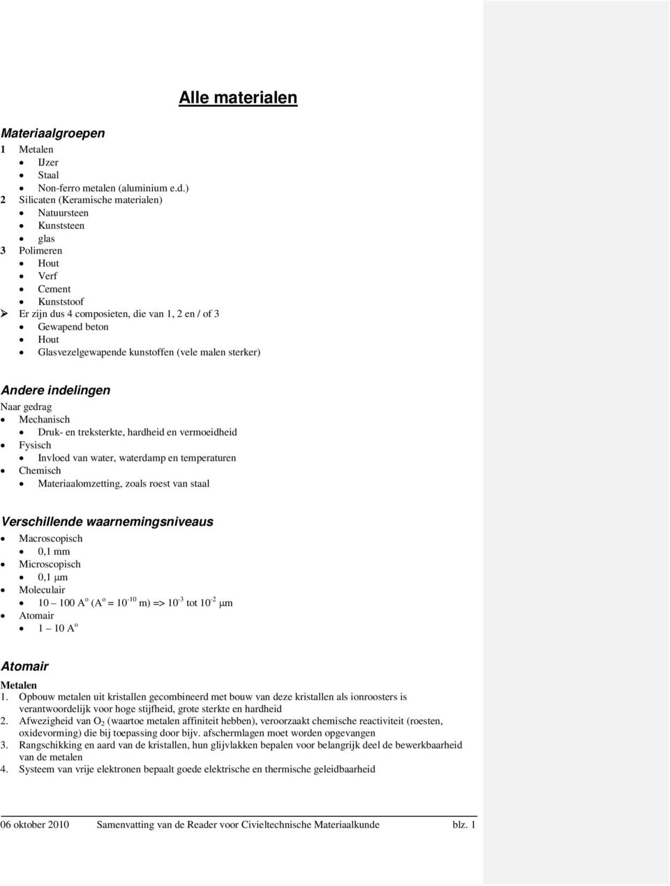 kunstoffen (vele malen sterker) Andere indelingen Naar gedrag Mechanisch Druk- en treksterkte, hardheid en vermoeidheid Fysisch Invloed van water, waterdamp en temperaturen Chemisch