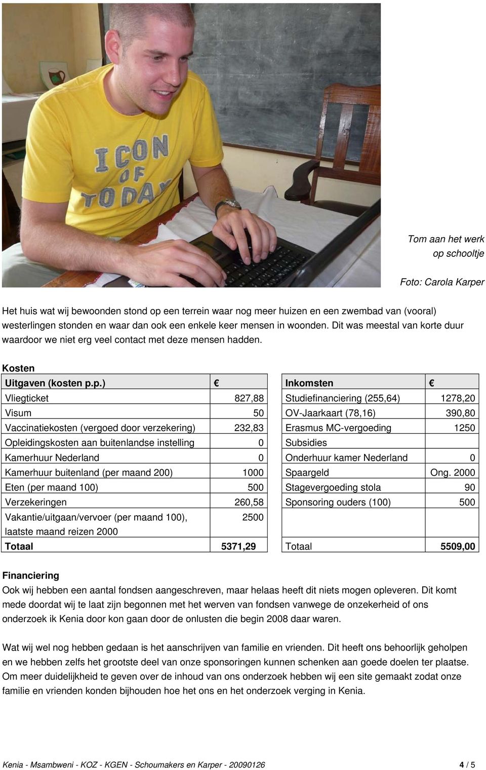 p.) Inkomsten Vliegticket 827,88 Studiefinanciering (255,64) 1278,20 Visum 50 OV-Jaarkaart (78,16) 390,80 Vaccinatiekosten (vergoed door verzekering) 232,83 Erasmus MC-vergoeding 1250