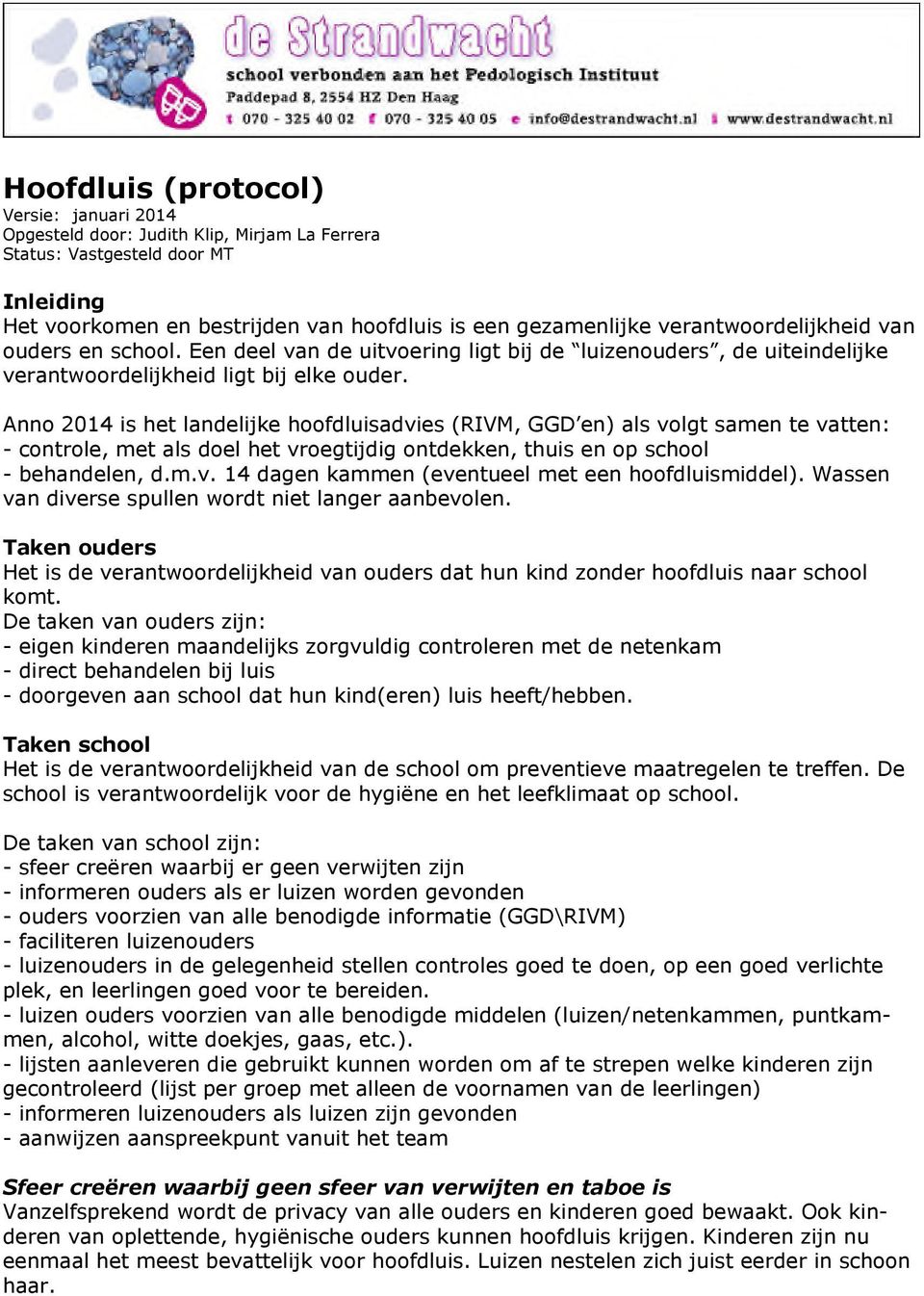 Anno 2014 is het landelijke hoofdluisadvies (RIVM, GGD en) als volgt samen te vatten: - controle, met als doel het vroegtijdig ontdekken, thuis en op school - behandelen, d.m.v. 14 dagen kammen (eventueel met een hoofdluismiddel).