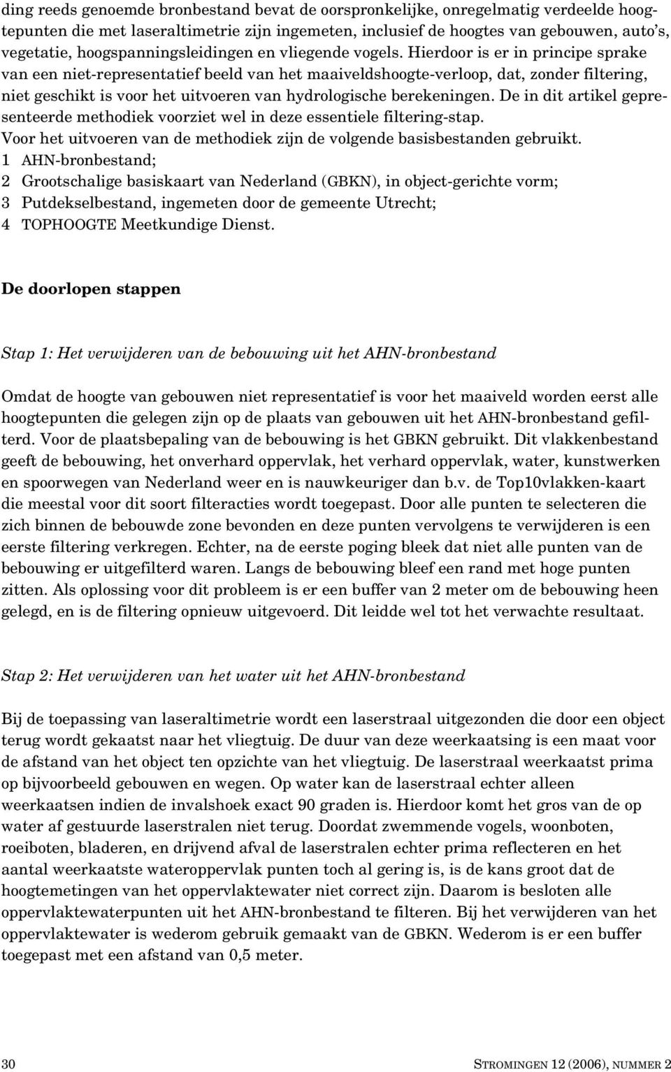 Hierdoor is er in principe sprake van een niet-representatief beeld van het maaiveldshoogte-verloop, dat, zonder filtering, niet geschikt is voor het uitvoeren van hydrologische berekeningen.