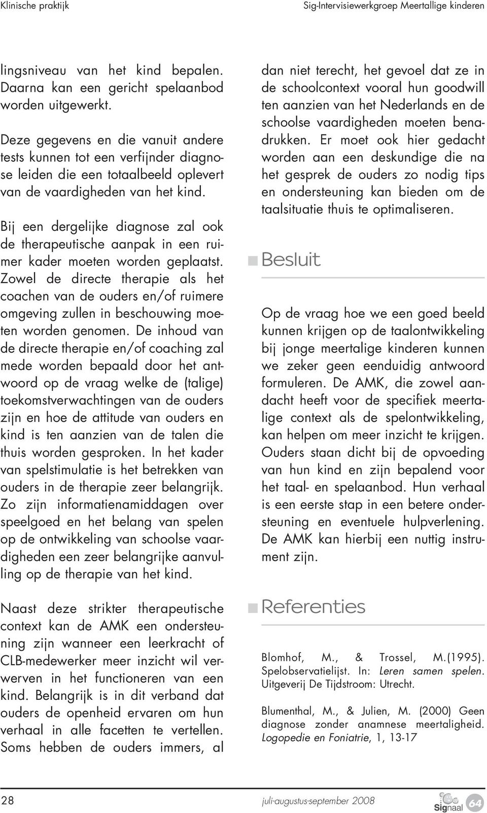 Bij een dergelijke diagnose zal ook de therapeutische aanpak in een ruimer kader moeten worden geplaatst.