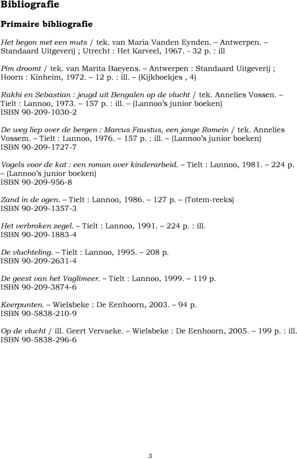 Tielt : Lannoo, 1973. 157 p. : ill. (Lannoo s junior boeken) ISBN 90-209-1030-2 De weg liep over de bergen : Marcus Faustus, een jonge Romein / tek. Annelies Vossem. Tielt : Lannoo, 1976. 157 p. : ill. (Lannoo s junior boeken) ISBN 90-209-1727-7 Vogels voor de kat : een roman over kinderarbeid.