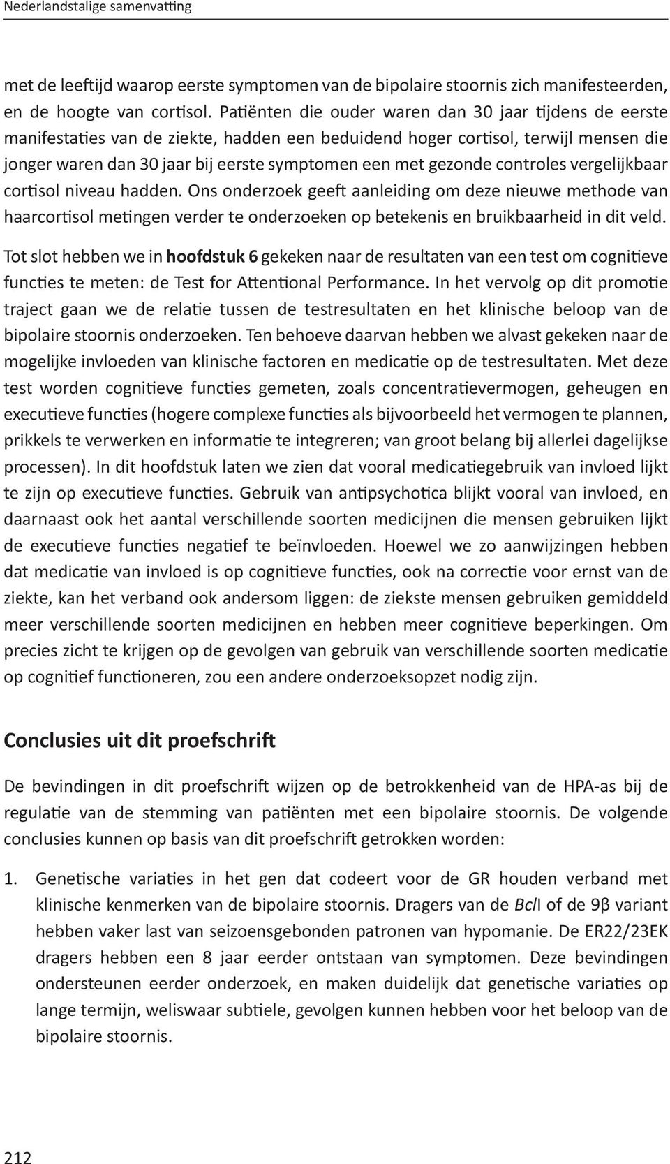 gezonde controles vergelijkbaar cortisol niveau hadden. Ons onderzoek geeft aanleiding om deze nieuwe methode van haarcortisol metingen verder te onderzoeken op betekenis en bruikbaarheid in dit veld.