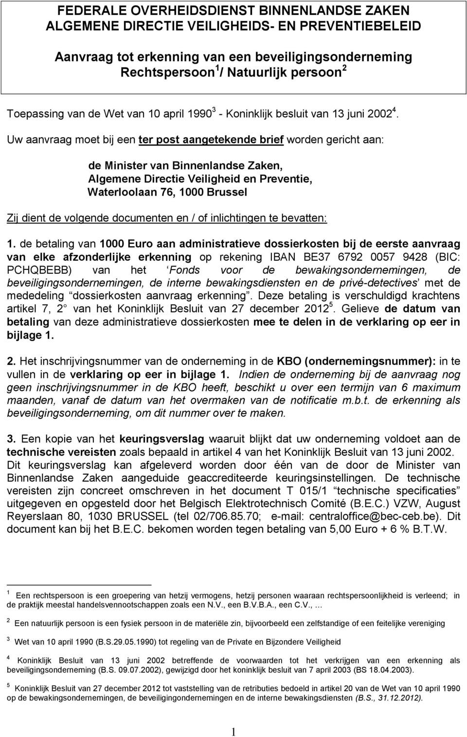 Uw aanvraag moet bij een ter post aangetekende brief worden gericht aan: de Minister van Binnenlandse Zaken, Algemene Directie Veiligheid en Preventie, Waterloolaan 76, 1000 Brussel Zij dient de