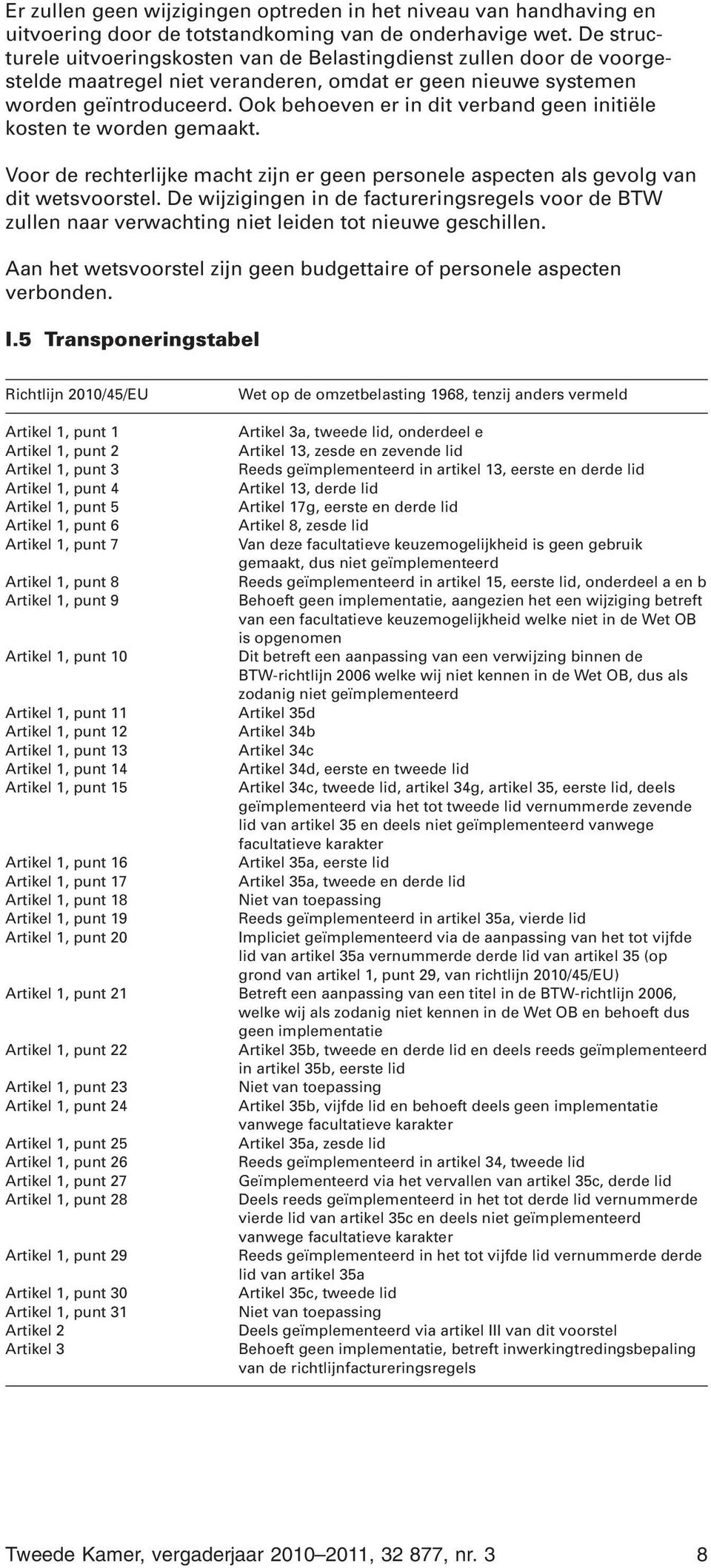 Ook behoeven er in dit verband geen initiële kosten te worden gemaakt. Voor de rechterlijke macht zijn er geen personele aspecten als gevolg van dit wetsvoorstel.