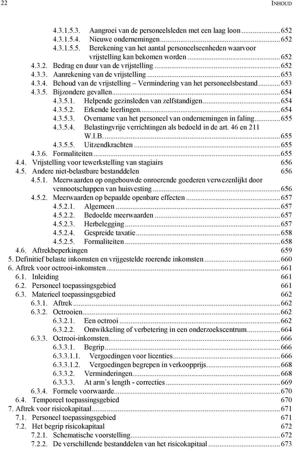 ..654 4.3.5.1. Helpende gezinsleden van zelfstandigen...654 4.3.5.2. Erkende leerlingen...654 4.3.5.3. Overname van het personeel van ondernemingen in faling...655 4.3.5.4. Belastingvrije verrichtingen als bedoeld in de art.