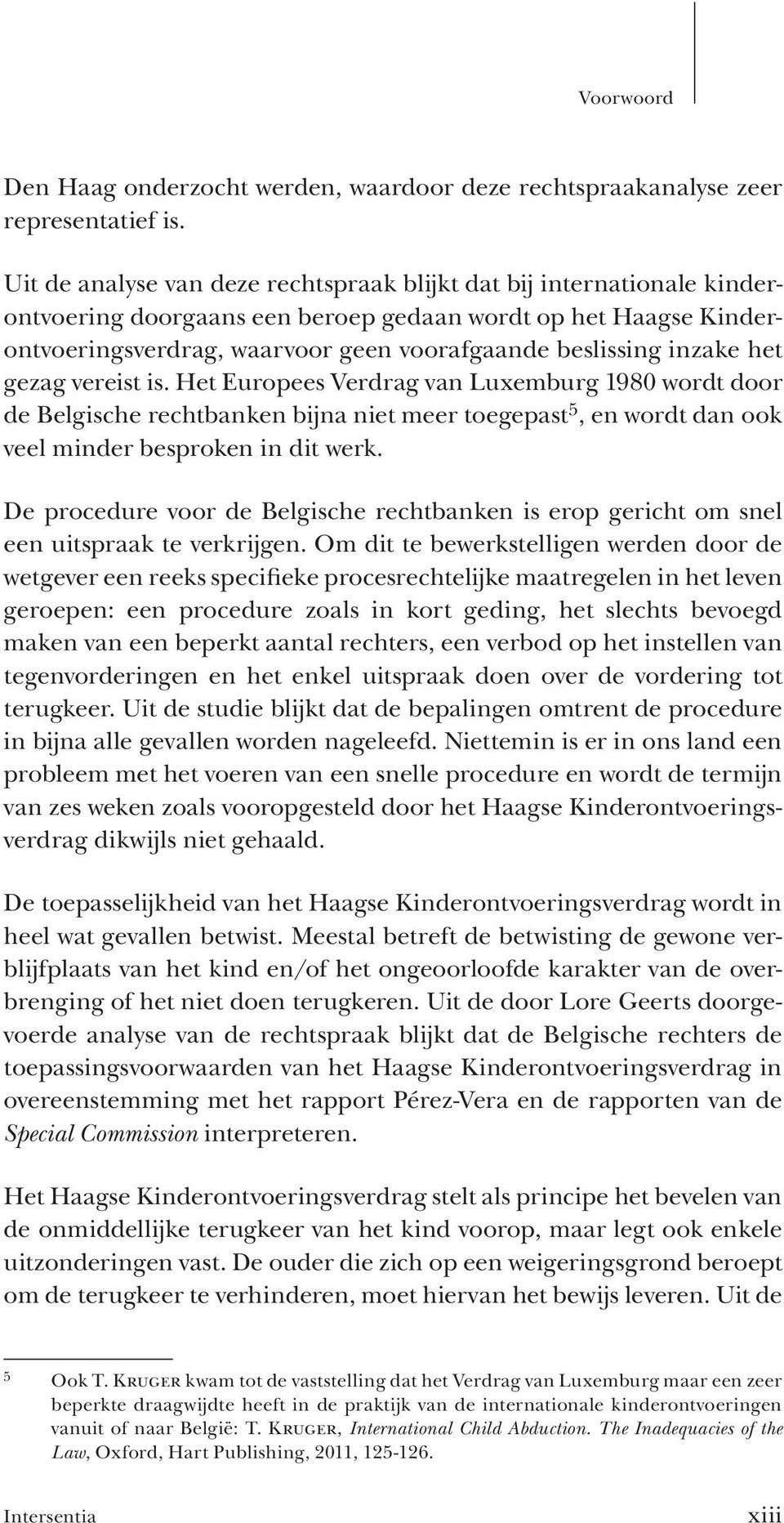 inzake het gezag vereist is. Het Europees Verdrag van Luxemburg 1980 wordt door de Belgische rechtbanken bijna niet meer toegepast 5, en wordt dan ook veel minder besproken in dit werk.