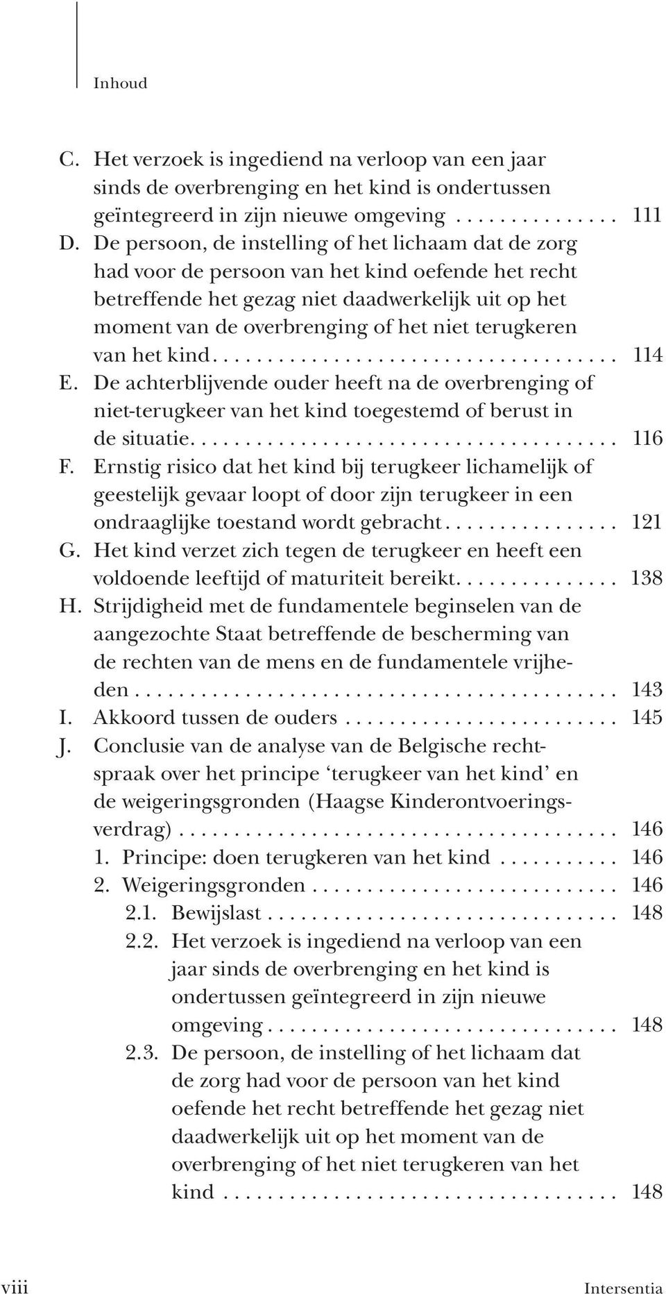 terugkeren van het kind..................................... 114 E. De achterblijvende ouder heeft na de overbrenging of niet-terugkeer van het kind toegestemd of berust in de situatie....................................... 116 F.