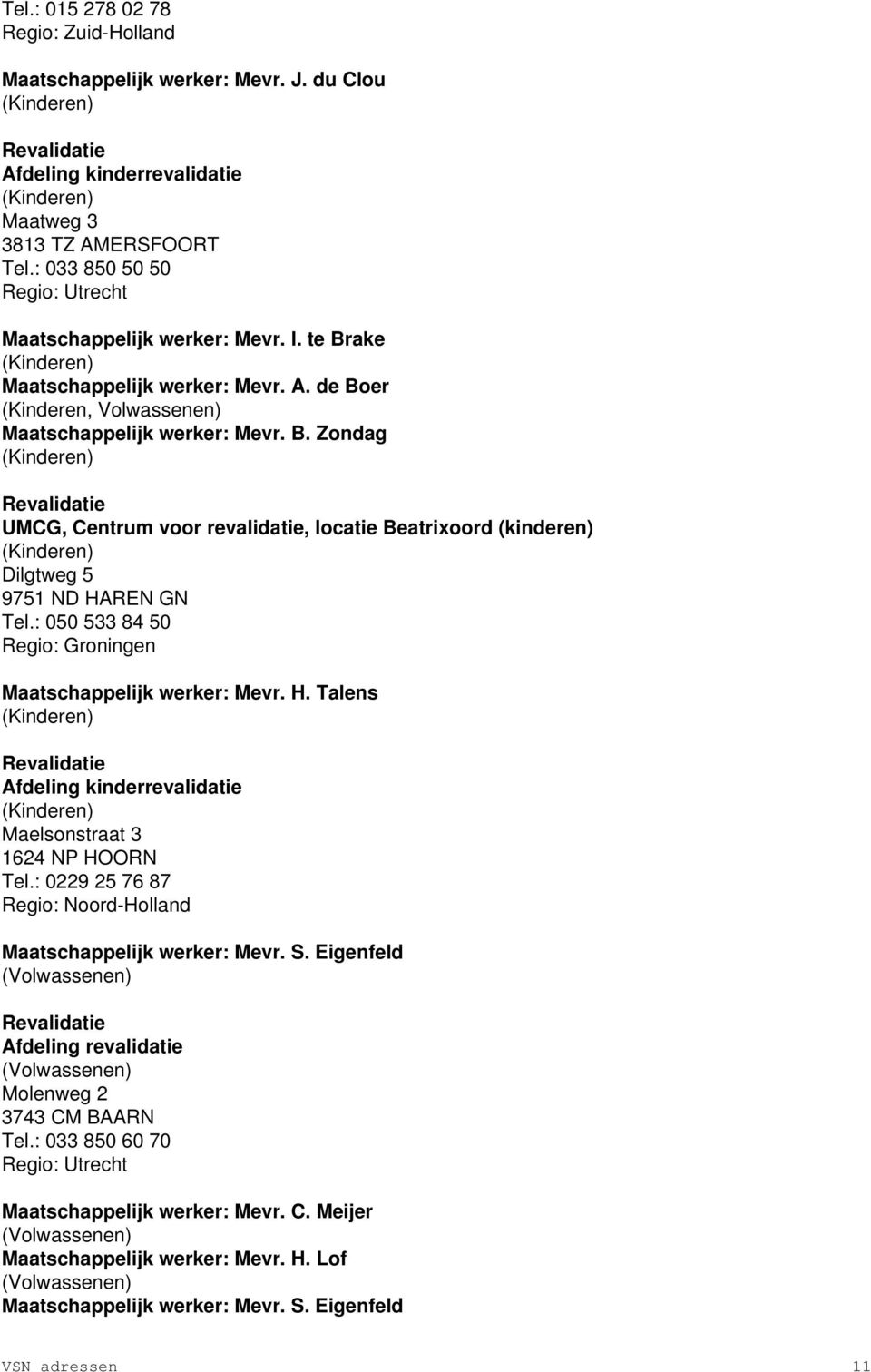 : 050 533 84 50 Regio: Groningen Maatschappelijk werker: Mevr. H. Talens Afdeling kinderrevalidatie Maelsonstraat 3 1624 NP HOORN Tel.: 0229 25 76 87 Maatschappelijk werker: Mevr. S.