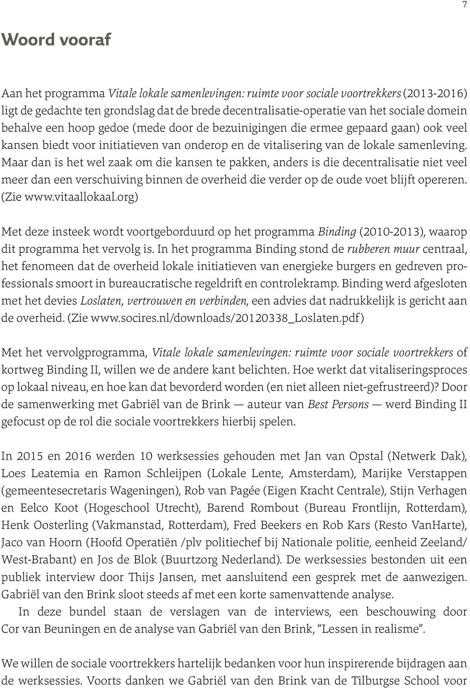 Maar dan is het wel zaak om die kansen te pakken, anders is die decentralisatie niet veel meer dan een verschuiving binnen de overheid die verder op de oude voet blijft opereren. (Zie www.