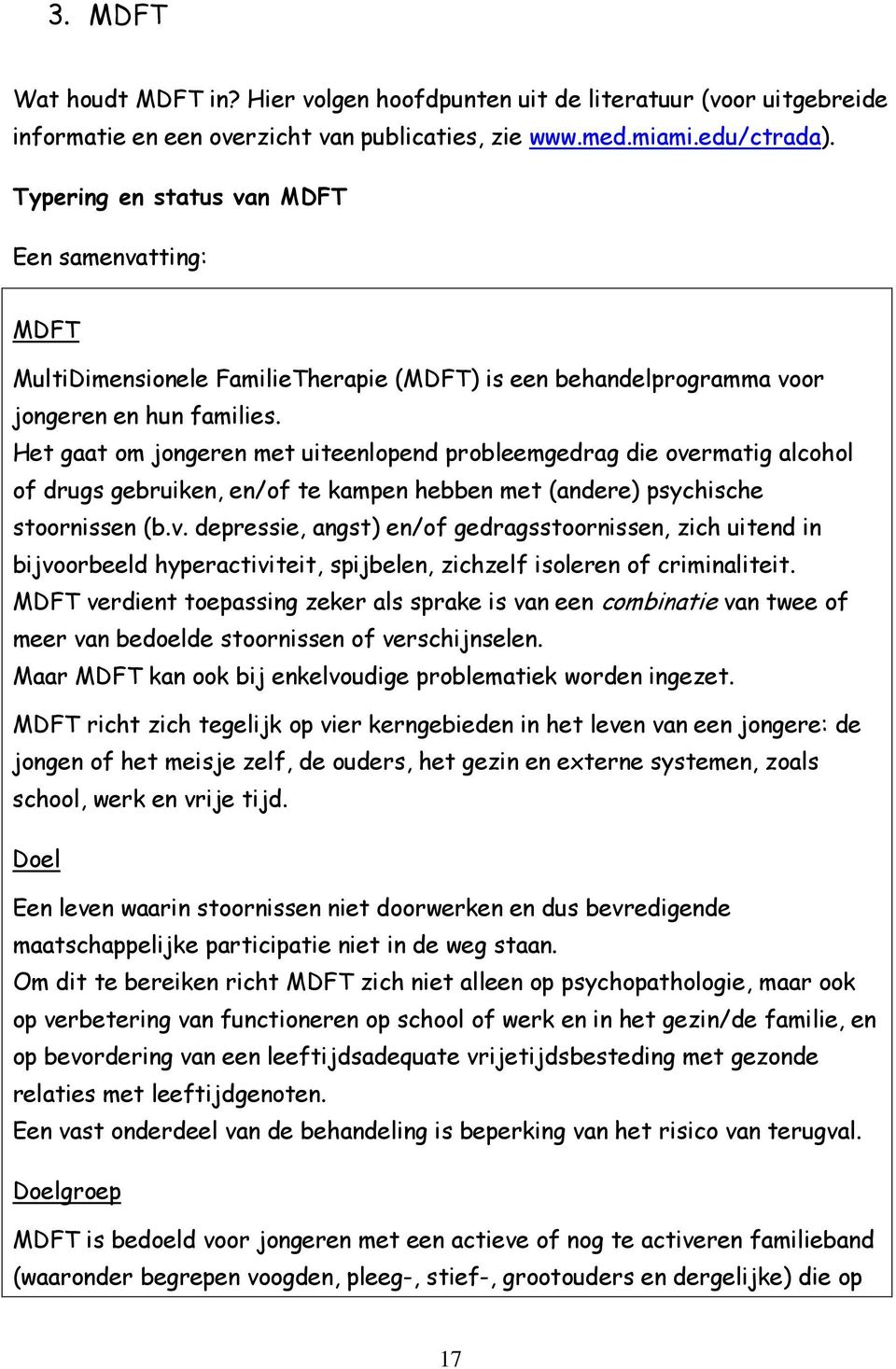 Het gaat om jongeren met uiteenlopend probleemgedrag die overmatig alcohol of drugs gebruiken, en/of te kampen hebben met (andere) psychische stoornissen (b.v. depressie, angst) en/of gedragsstoornissen, zich uitend in bijvoorbeeld hyperactiviteit, spijbelen, zichzelf isoleren of criminaliteit.