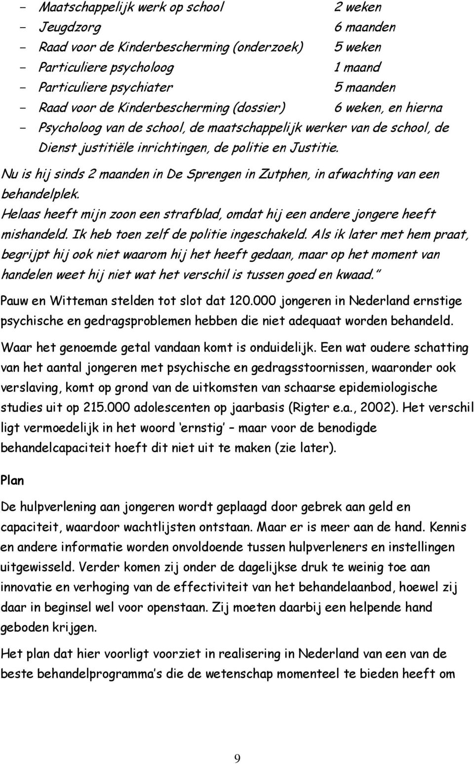 Nu is hij sinds 2 maanden in De Sprengen in Zutphen, in afwachting van een behandelplek. Helaas heeft mijn zoon een strafblad, omdat hij een andere jongere heeft mishandeld.