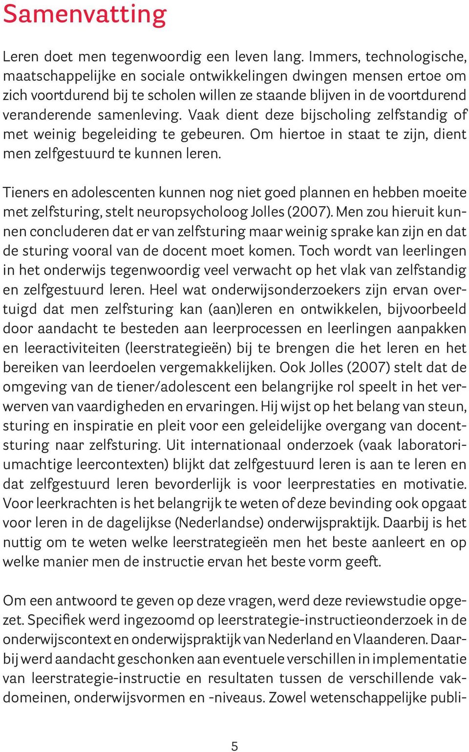 Vaak dient deze bijscholing zelfstandig of met weinig begeleiding te gebeuren. Om hiertoe in staat te zijn, dient men zelfgestuurd te kunnen leren.