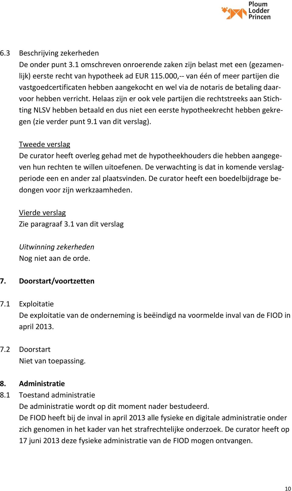 Helaas zijn er ook vele partijen die rechtstreeks aan Stichting NLSV hebben betaald en dus niet een eerste hypotheekrecht hebben gekregen (zie verder punt 9.1 van dit verslag).