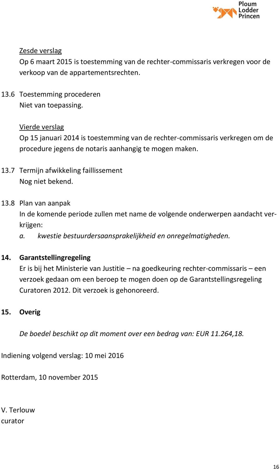 7 Termijn afwikkeling faillissement Nog niet bekend. 13.8 Plan van aanpak In de komende periode zullen met name de volgende onderwerpen aandacht verkrijgen: a.