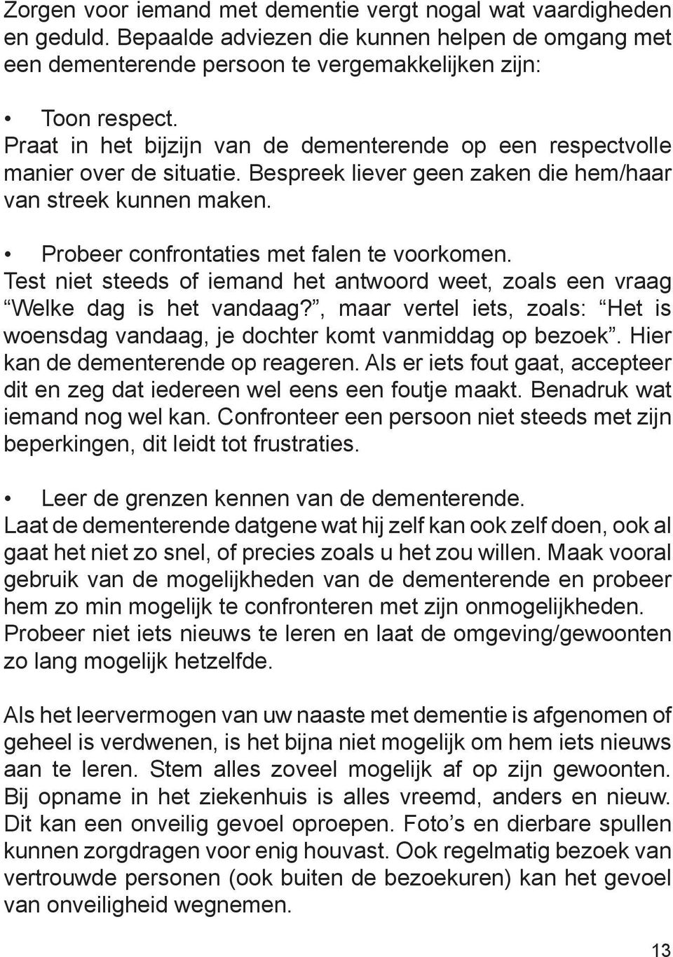 Test niet steeds of iemand het antwoord weet, zoals een vraag Welke dag is het vandaag?, maar vertel iets, zoals: Het is woensdag vandaag, je dochter komt vanmiddag op bezoek.