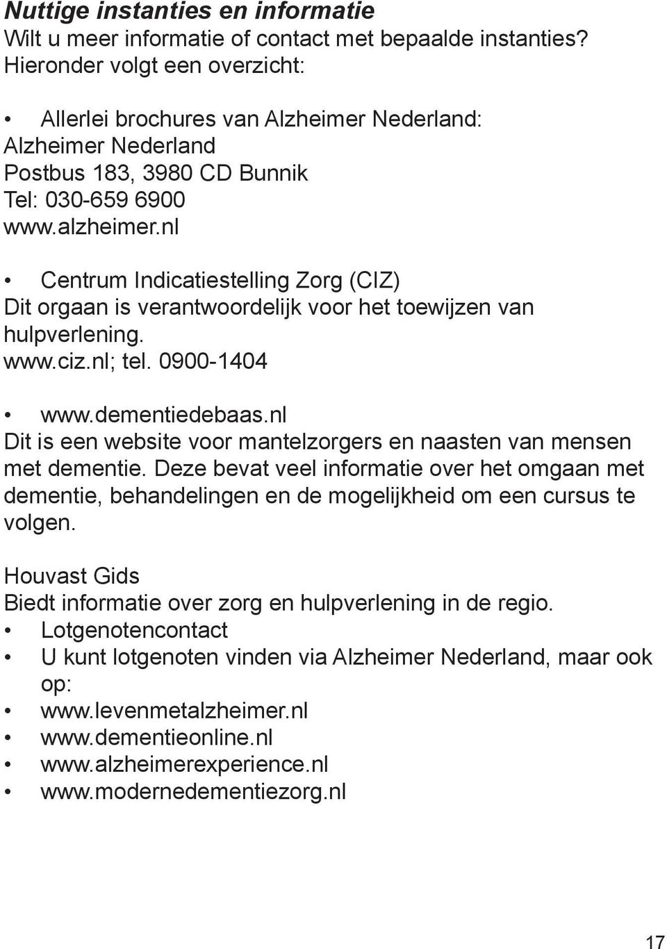 nl Centrum Indicatiestelling Zorg (CIZ) Dit orgaan is verantwoordelijk voor het toewijzen van hulpverlening. www.ciz.nl; tel. 0900-1404 www.dementiedebaas.