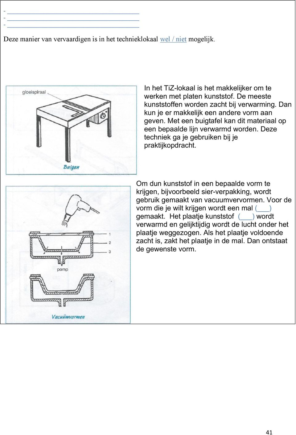 Deze techniek ga je gebruiken bij je praktijkopdracht. Om dun kunststof in een bepaalde vorm te krijgen, bijvoorbeeld sier-verpakking, wordt gebruik gemaakt van vacuumvervormen.