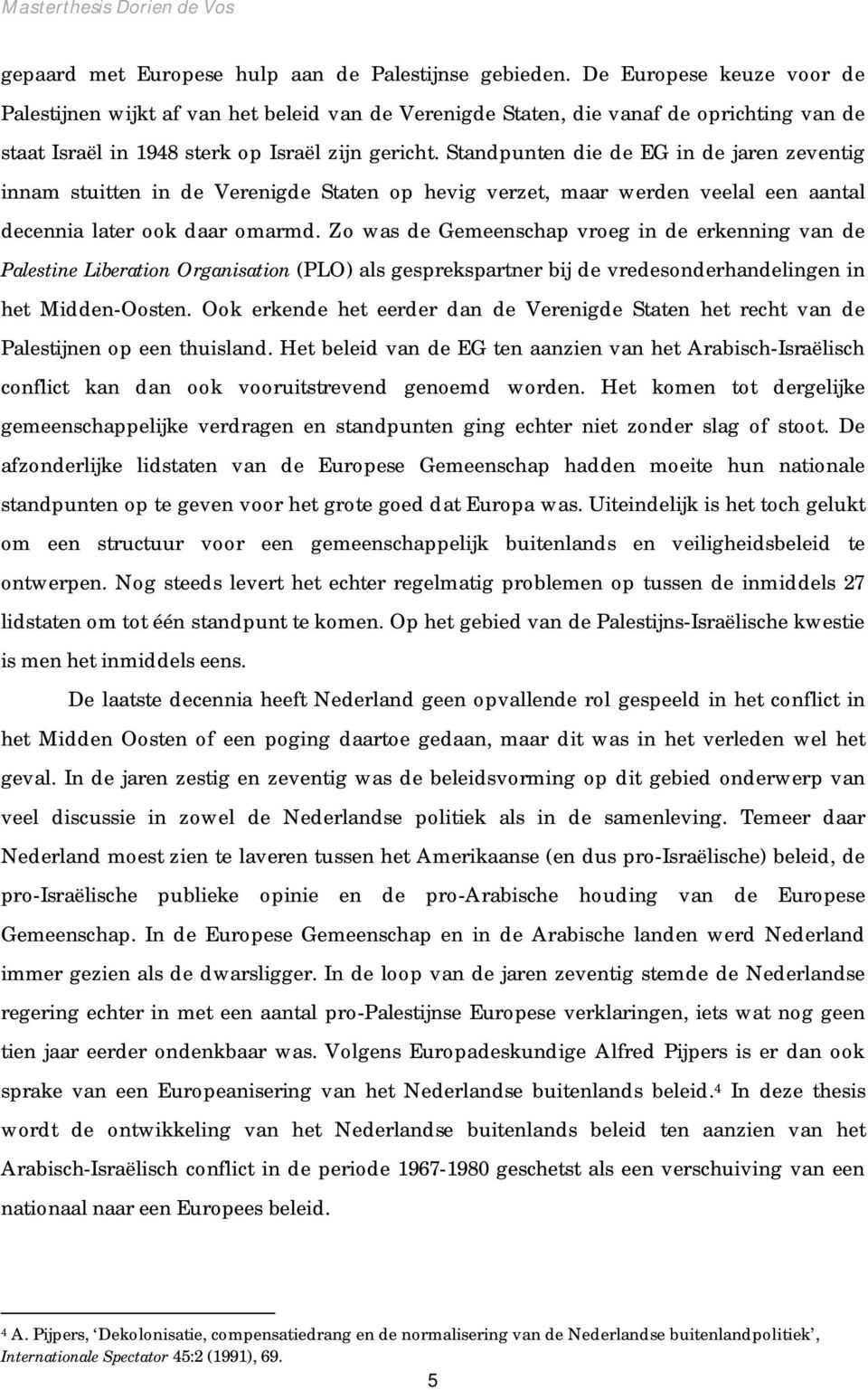 Standpunten die de EG in de jaren zeventig innam stuitten in de Verenigde Staten op hevig verzet, maar werden veelal een aantal decennia later ook daar omarmd.