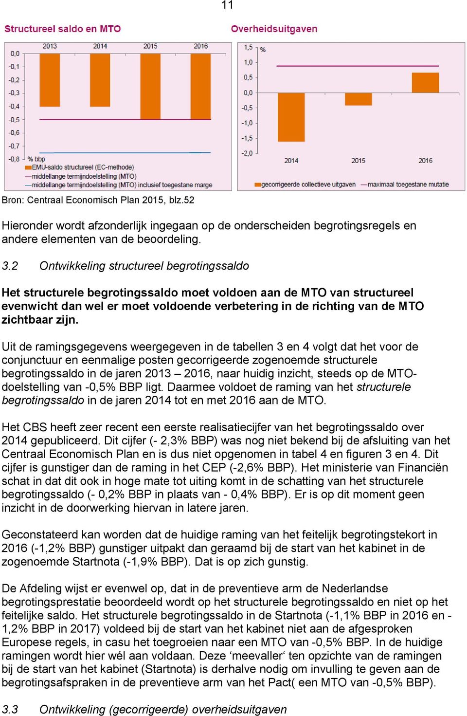 zijn. Uit de ramingsgegevens weergegeven in de tabellen 3 en 4 volgt dat het voor de conjunctuur en eenmalige posten gecorrigeerde zogenoemde structurele begrotingssaldo in de jaren 2013 2016, naar