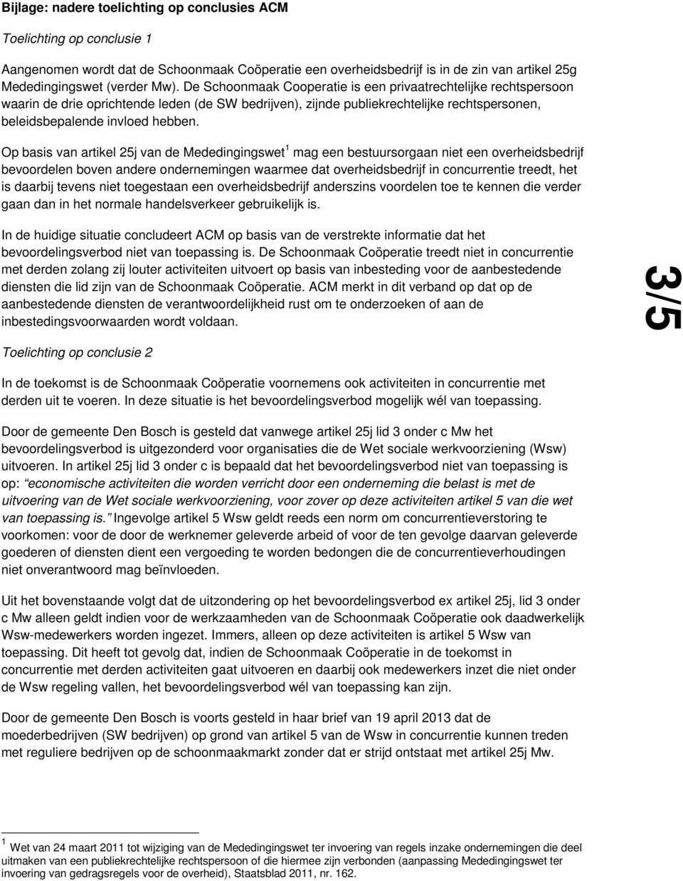 Op basis van artikel 25j van de Mededingingswet 1 mag een bestuursorgaan niet een overheidsbedrijf bevoordelen boven andere ondernemingen waarmee dat overheidsbedrijf in concurrentie treedt, het is