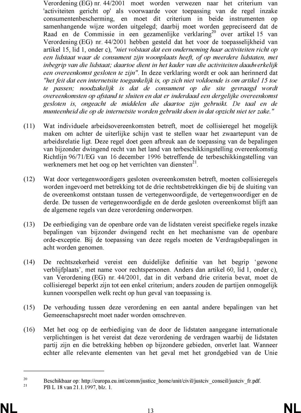 samenhangende wijze worden uitgelegd; daarbij moet worden gepreciseerd dat de Raad en de Commissie in een gezamenlijke verklaring 20 over artikel 15 van  44/2001 hebben gesteld dat het voor de