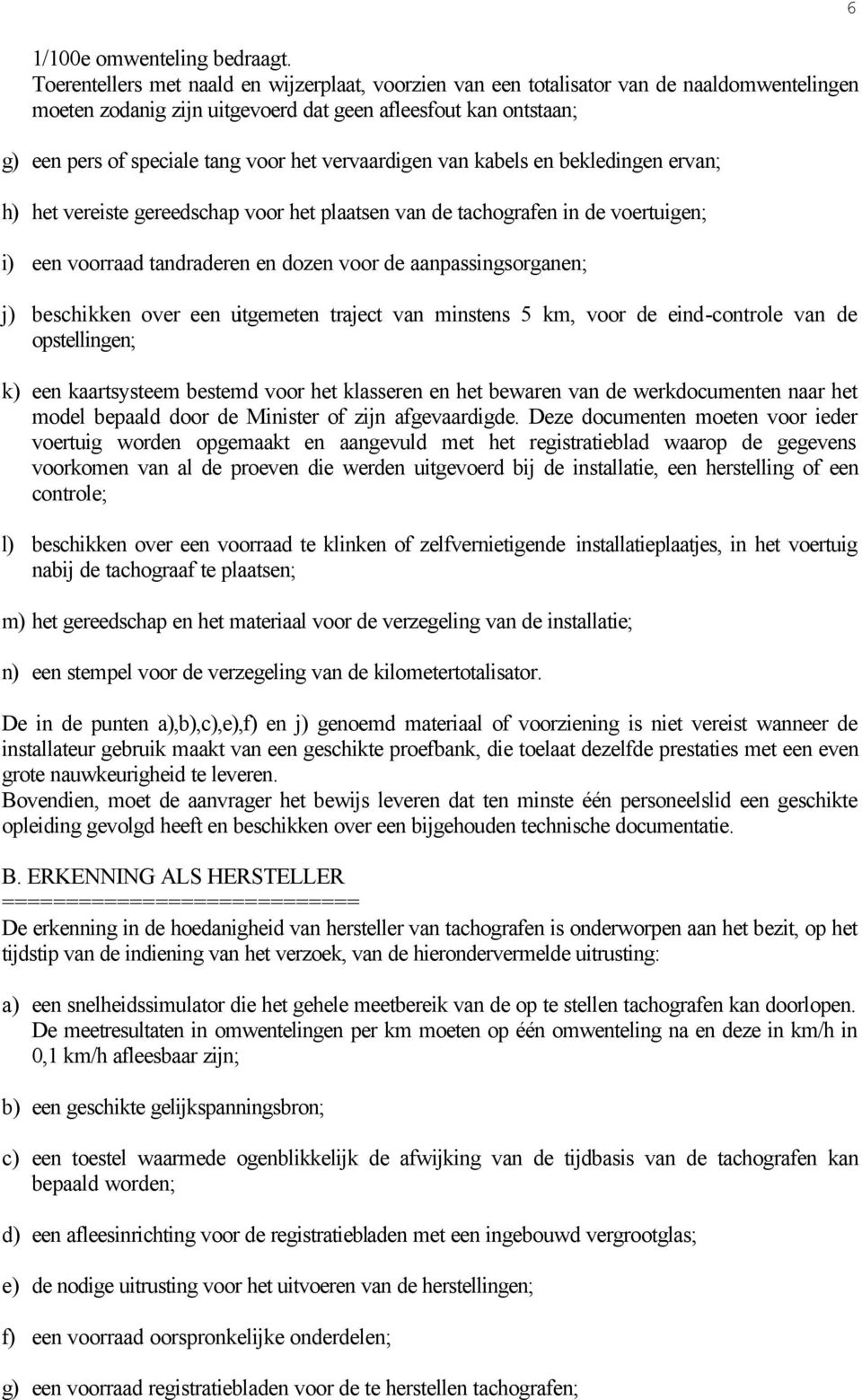 vervaardigen van kabels en bekledingen ervan; h) het vereiste gereedschap voor het plaatsen van de tachografen in de voertuigen; i) een voorraad tandraderen en dozen voor de aanpassingsorganen; j)