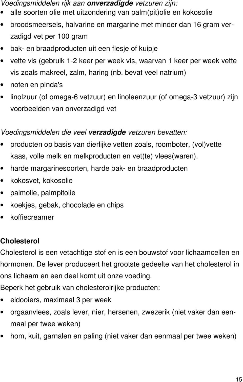 bevat veel natrium) noten en pinda's linolzuur (of omega-6 vetzuur) en linoleenzuur (of omega-3 vetzuur) zijn voorbeelden van onverzadigd vet Voedingsmiddelen die veel verzadigde vetzuren bevatten: