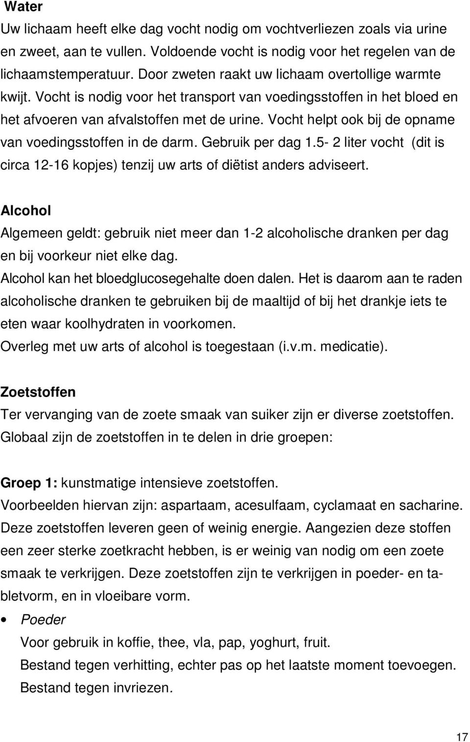 Vocht helpt ook bij de opname van voedingsstoffen in de darm. Gebruik per dag 1.5-2 liter vocht (dit is circa 12-16 kopjes) tenzij uw arts of diëtist anders adviseert.