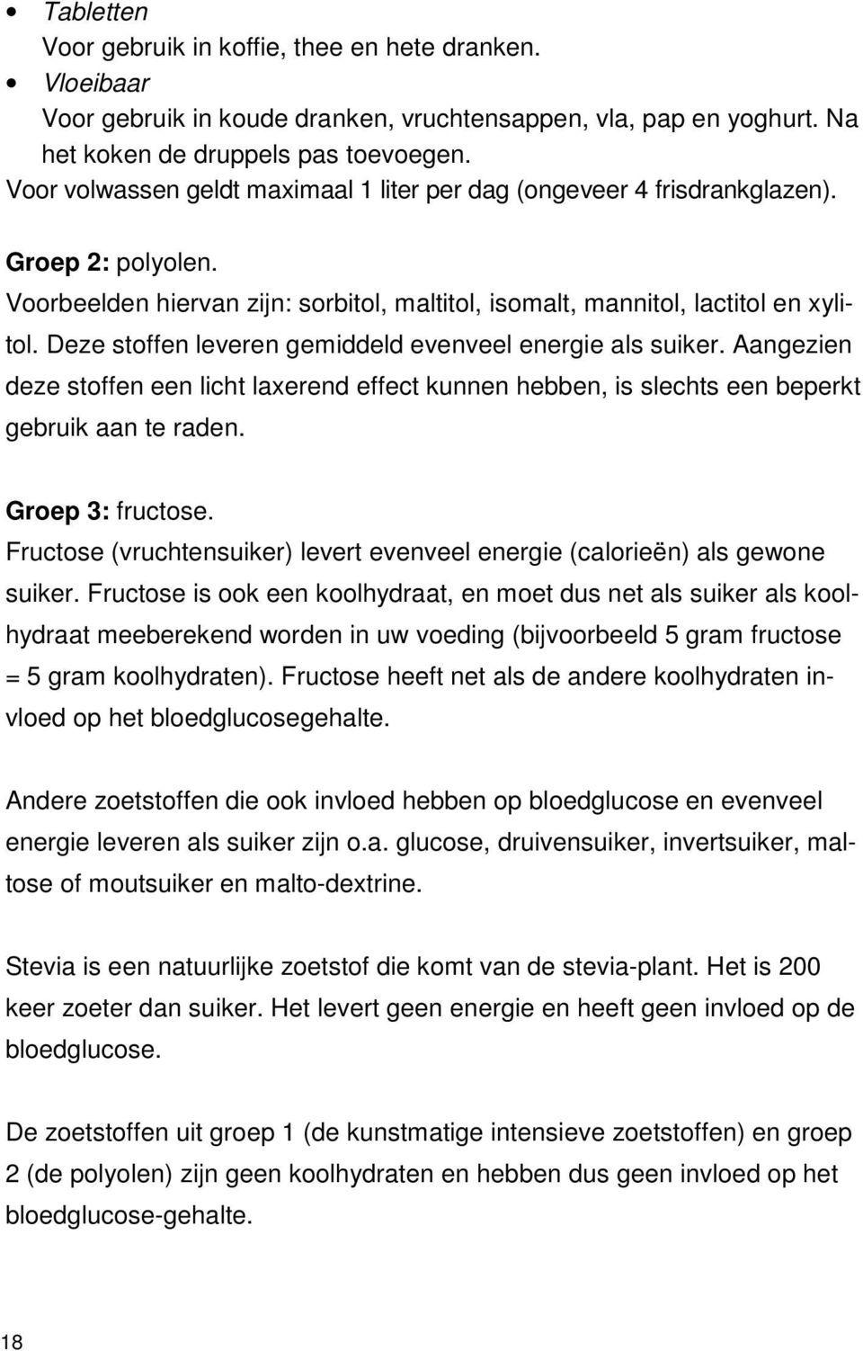 Deze stoffen leveren gemiddeld evenveel energie als suiker. Aangezien deze stoffen een licht laxerend effect kunnen hebben, is slechts een beperkt gebruik aan te raden. Groep 3: fructose.