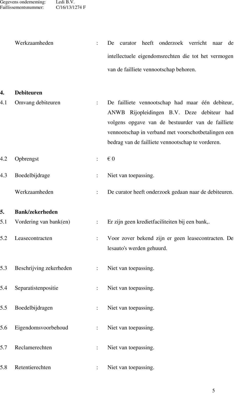 Deze debiteur had volgens opgave van de bestuurder van de failliete vennootschap in verband met voorschotbetalingen een bedrag van de failliete vennootschap te vorderen. 4.2 Opbrengst : 0 4.