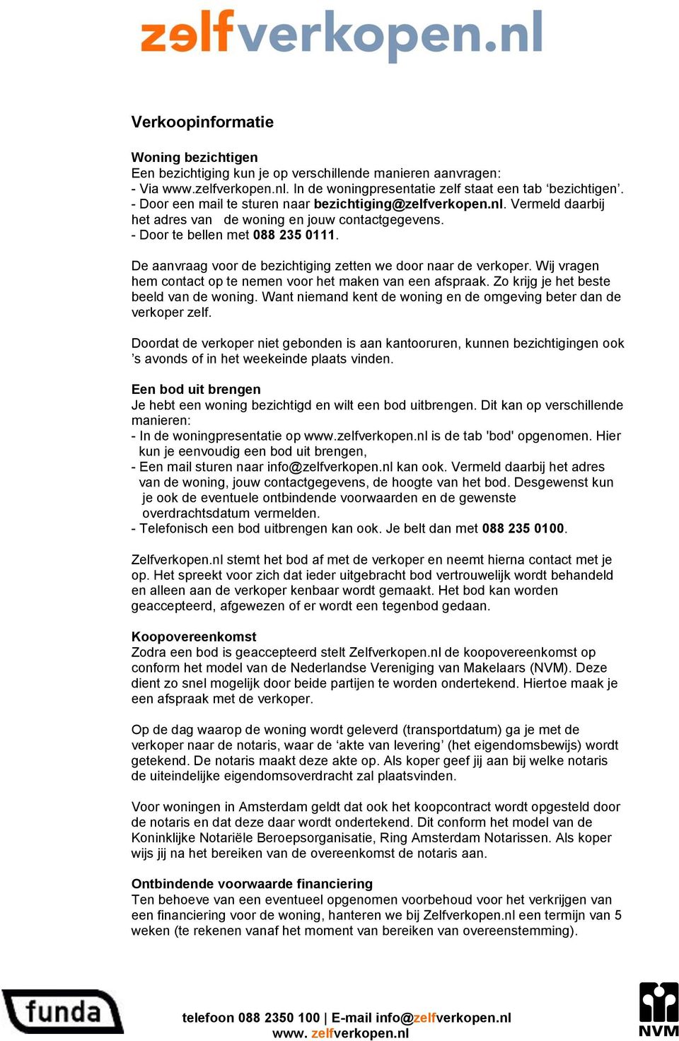 De aanvraag voor de bezichtiging zetten we door naar de verkoper. Wij vragen hem contact op te nemen voor het maken van een afspraak. Zo krijg je het beste beeld van de woning.