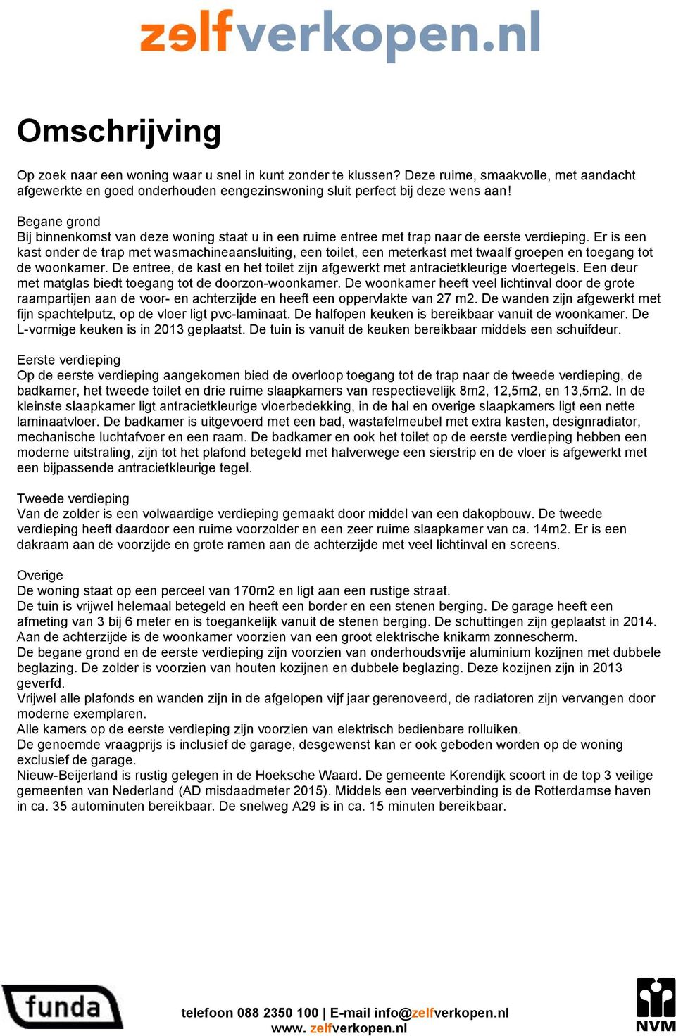 Er is een kast onder de trap met wasmachineaansluiting, een toilet, een meterkast met twaalf groepen en toegang tot de woonkamer.