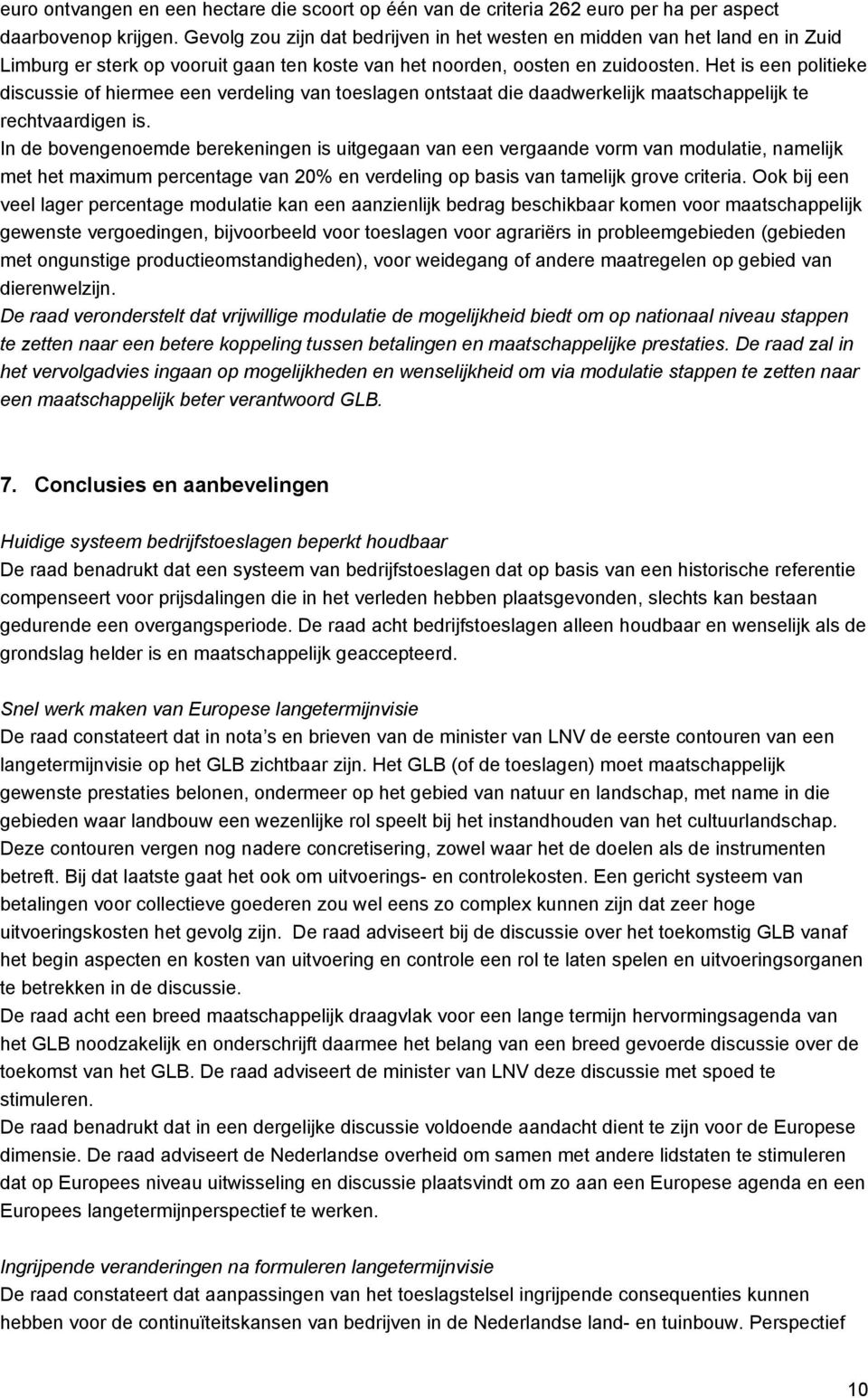 Het is een politieke discussie of hiermee een verdeling van toeslagen ontstaat die daadwerkelijk maatschappelijk te rechtvaardigen is.