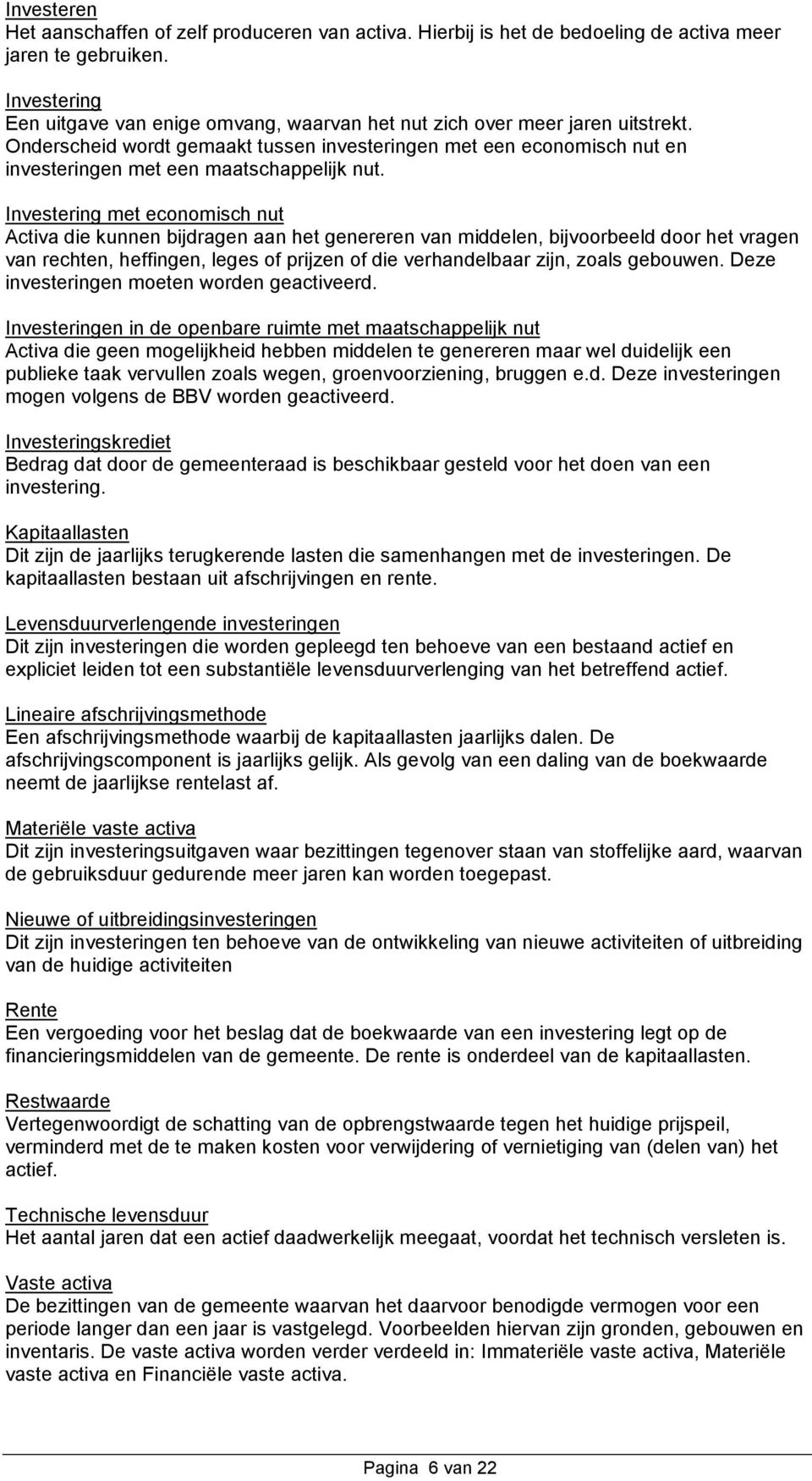 Onderscheid wordt gemaakt tussen investeringen met een economisch nut en investeringen met een maatschappelijk nut.