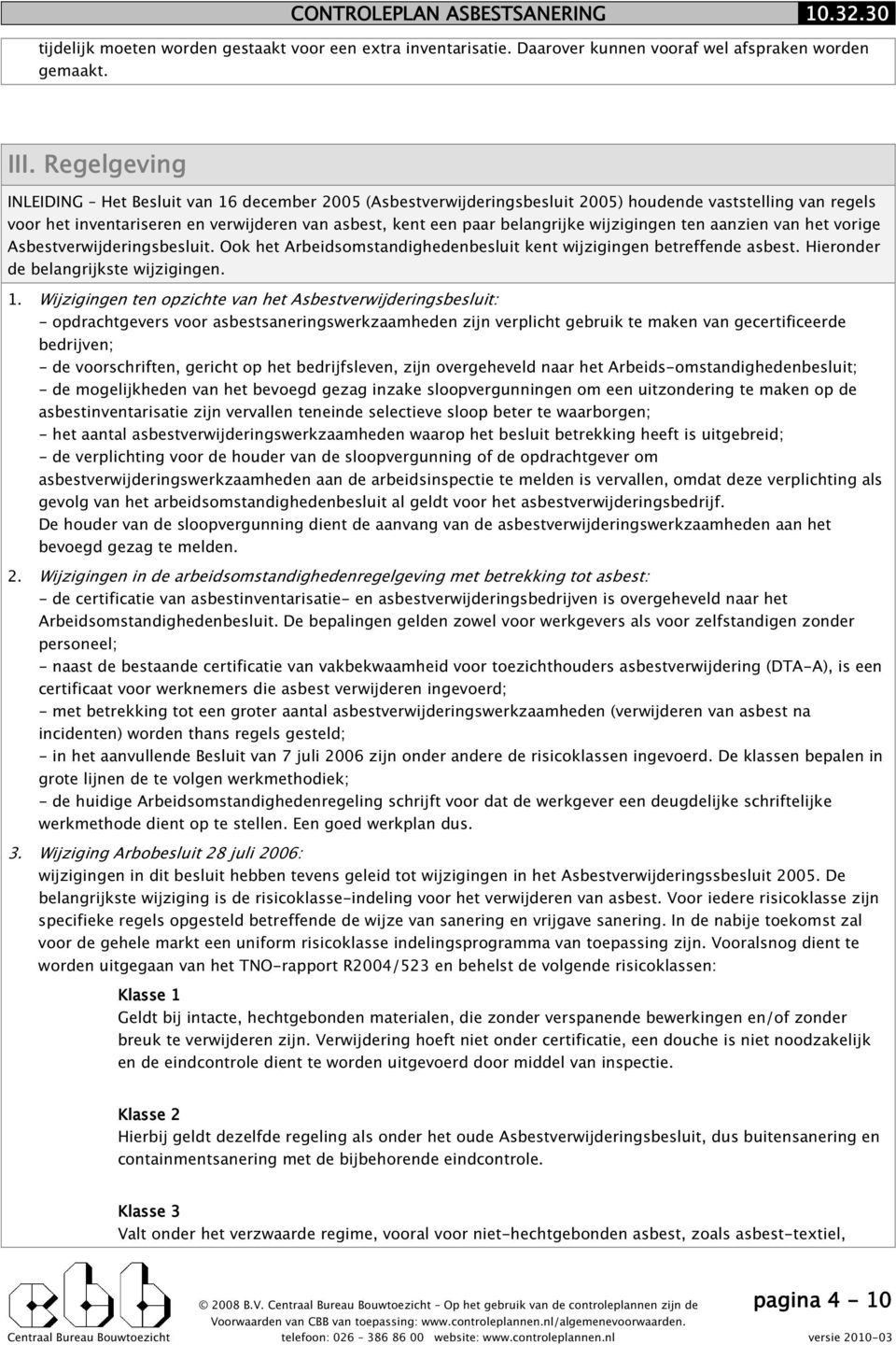 wijzigingen ten aanzien van het vorige Asbestverwijderingsbesluit. Ook het Arbeidsomstandighedenbesluit kent wijzigingen betreffende asbest. Hieronder de belangrijkste wijzigingen. 1.