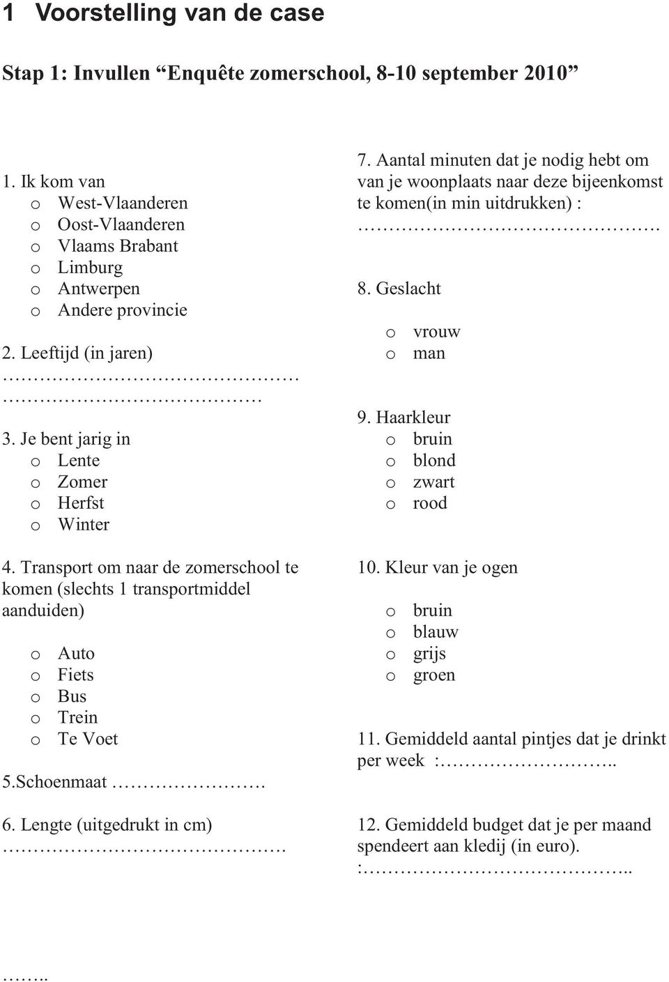 Schoenmaat. 6. Lengte (uitgedrukt in cm). 7. Aantal minuten dat je nodig hebt om van je woonplaats naar deze bijeenkomst te komen(in min uitdrukken) :. 8. Geslacht o vrouw o man 9.