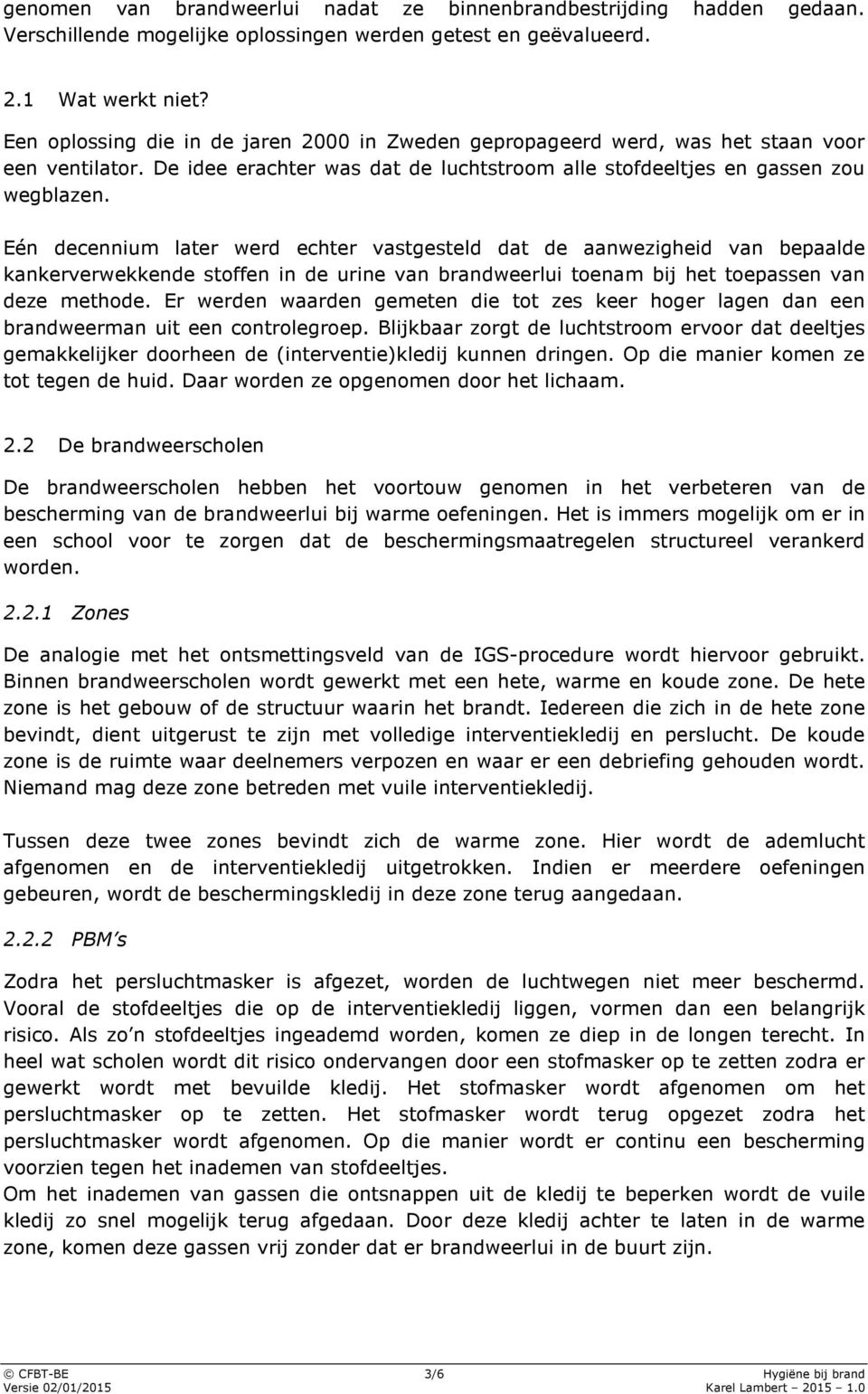 Eén decennium later werd echter vastgesteld dat de aanwezigheid van bepaalde kankerverwekkende stoffen in de urine van brandweerlui toenam bij het toepassen van deze methode.