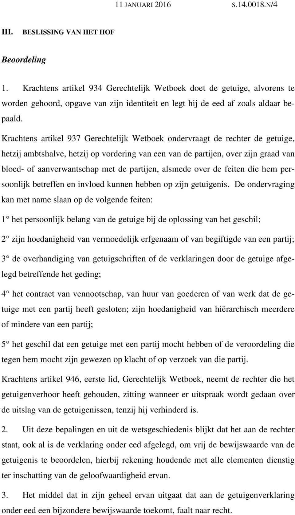 Krachtens artikel 937 Gerechtelijk Wetboek ondervraagt de rechter de getuige, hetzij ambtshalve, hetzij op vordering van een van de partijen, over zijn graad van bloed- of aanverwantschap met de