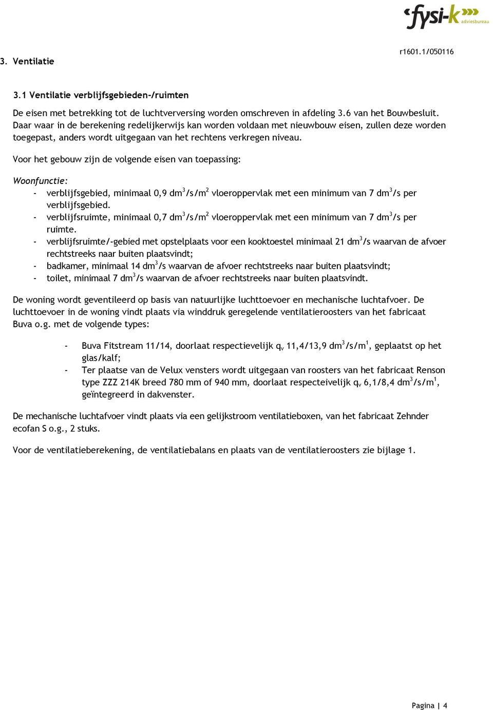 Voor het gebouw zijn de volgende eisen van toepassing: Woonfunctie: - verblijfsgebied, minimaal 0,9 dm 3 /s/m 2 vloeroppervlak met een minimum van 7 dm 3 /s per verblijfsgebied.