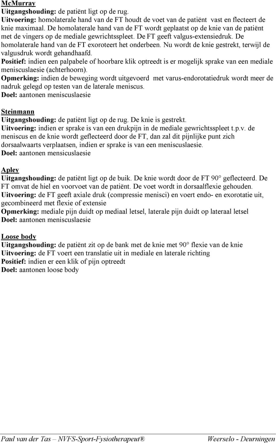 De homolaterale hand van de FT exoroteert het onderbeen. Nu wordt de knie gestrekt, terwijl de valgusdruk wordt gehandhaafd.